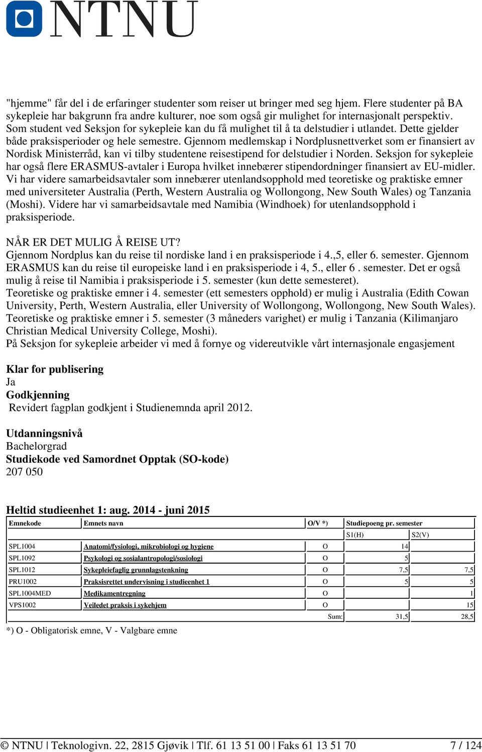 Gjennom medlemskap i Nordplusnettverket som er finansiert av Nordisk Ministerråd, kan vi tilby studentene reisestipend for delstudier i Norden.