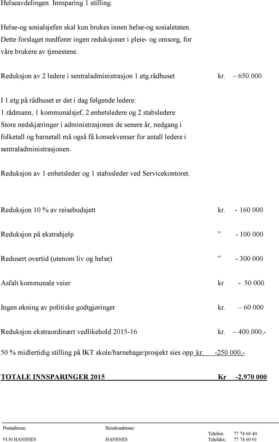 etg på rådhuset er det i dag følgende ledere: 1 rådmann, 1 kommunalsjef, 2 enhetsledere og 2 stabsledere Store nedskjæringer i administrasjonen de senere år, nedgang i folketall og barnetall må også