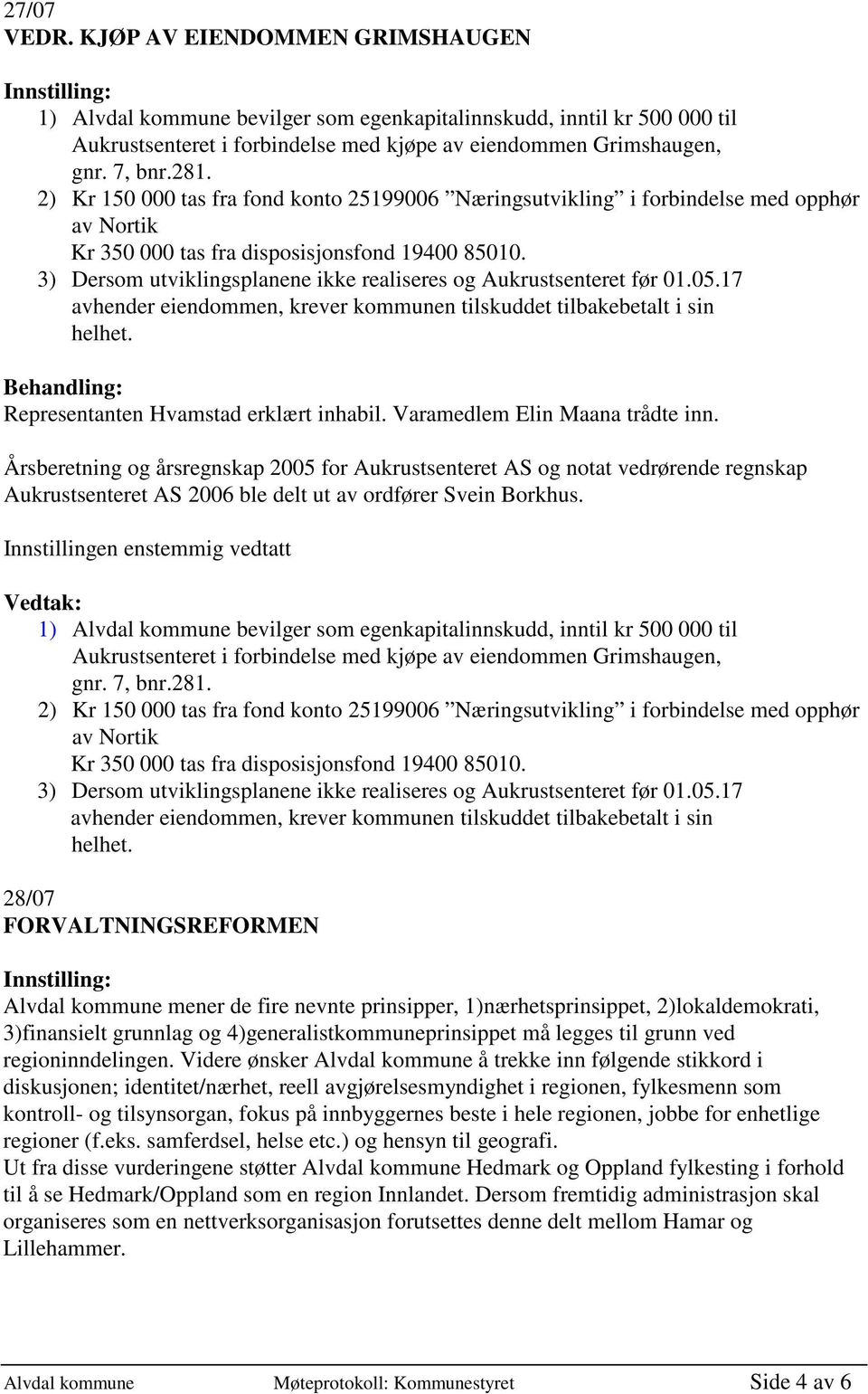 3) Dersom utviklingsplanene ikke realiseres og Aukrustsenteret før 01.05.17 avhender eiendommen, krever kommunen tilskuddet tilbakebetalt i sin helhet. Representanten Hvamstad erklært inhabil.