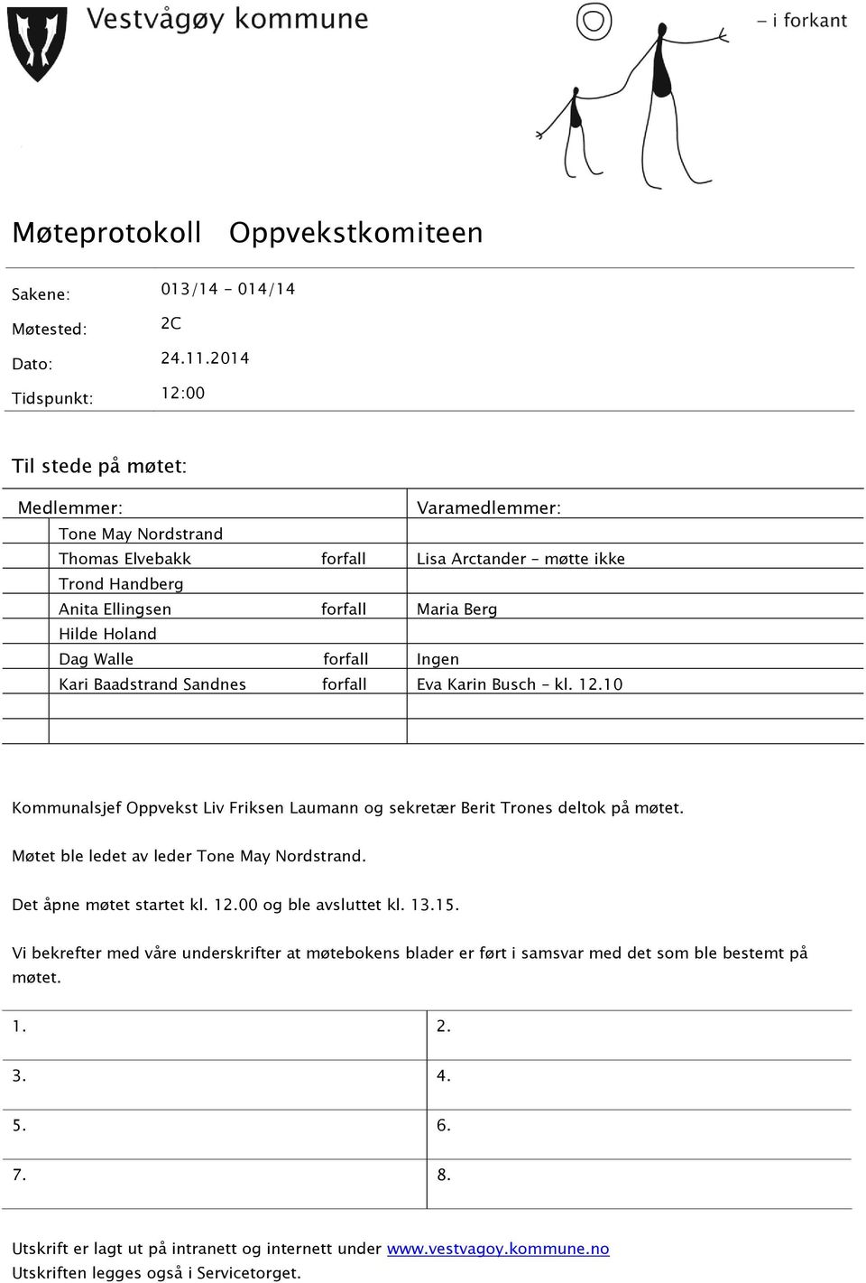 Holand Dag Walle forfall Ingen Kari Baadstrand Sandnes forfall Eva Karin Busch kl. 12.10 Kommunalsjef Oppvekst Liv Friksen Laumann og sekretær Berit Trones deltok på møtet.