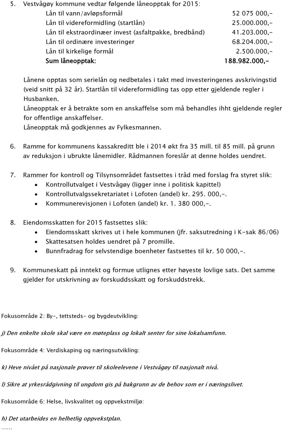 000,- Lånene opptas som serielån og nedbetales i takt med investeringenes avskrivingstid (veid snitt på 32 år). Startlån til videreformidling tas opp etter gjeldende regler i Husbanken.