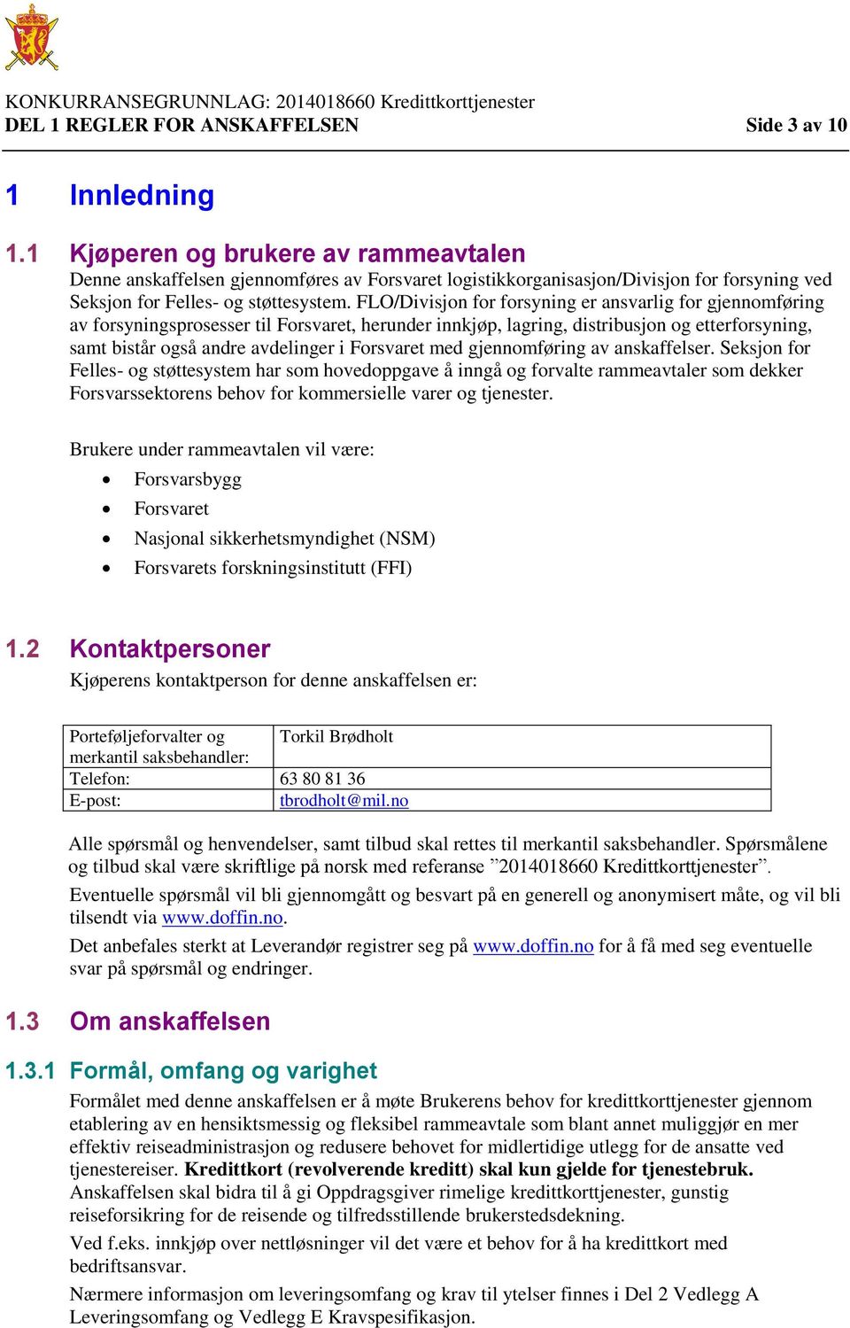 FLO/Divisjon for forsyning er ansvarlig for gjennomføring av forsyningsprosesser til Forsvaret, herunder innkjøp, lagring, distribusjon og etterforsyning, samt bistår også andre avdelinger i