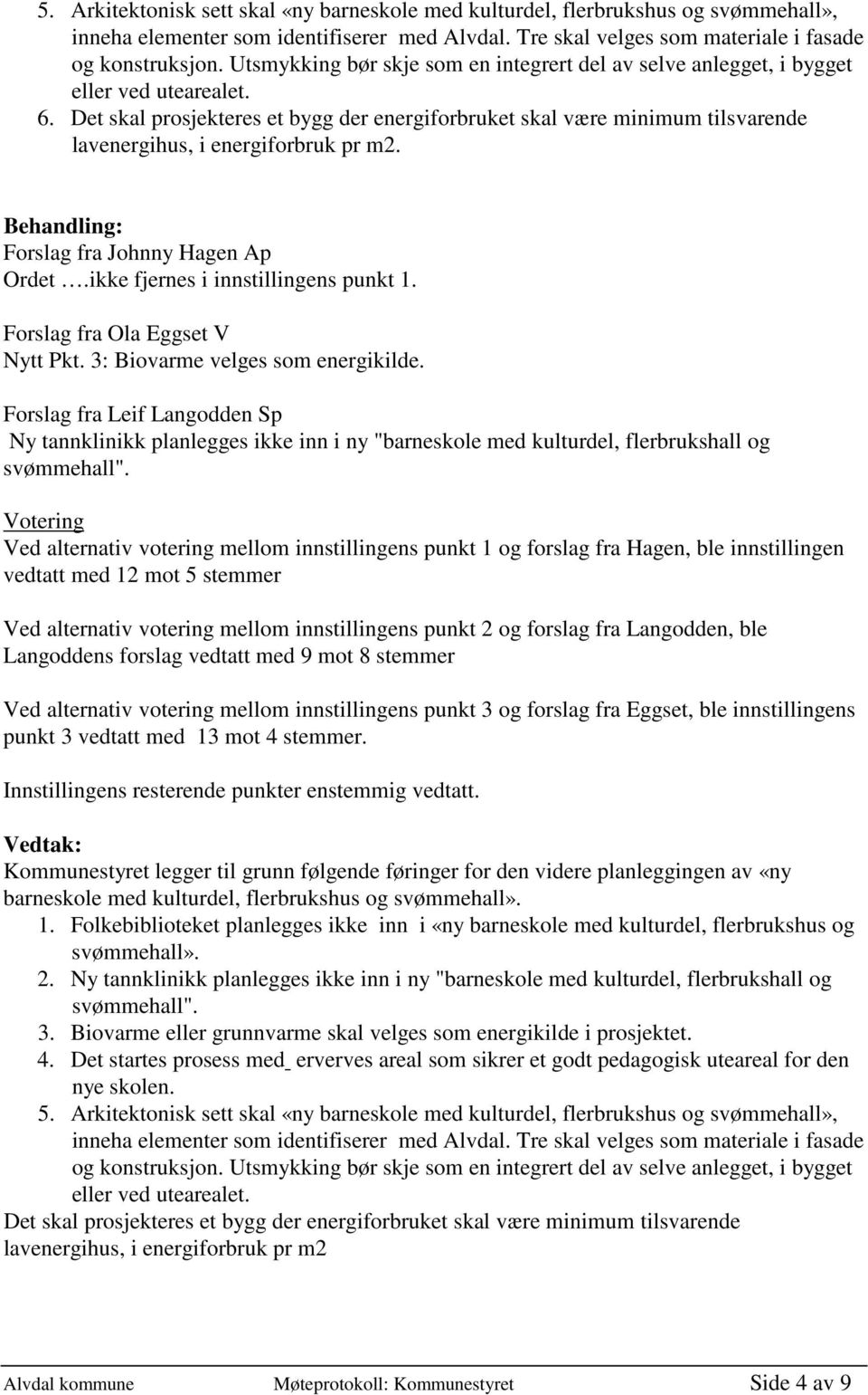 Det skal prosjekteres et bygg der energiforbruket skal være minimum tilsvarende lavenergihus, i energiforbruk pr m2. Forslag fra Johnny Hagen Ap Ordet.ikke fjernes i innstillingens punkt 1.