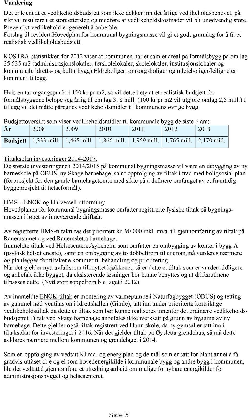 KOSTRA-statistikken for 2012 viser at kommunen har et samlet areal på formålsbygg på om lag 25 535 m2 (administrasjonslokaler, førskolelokaler, skolelokaler, institusjonslokaler og kommunale idretts-