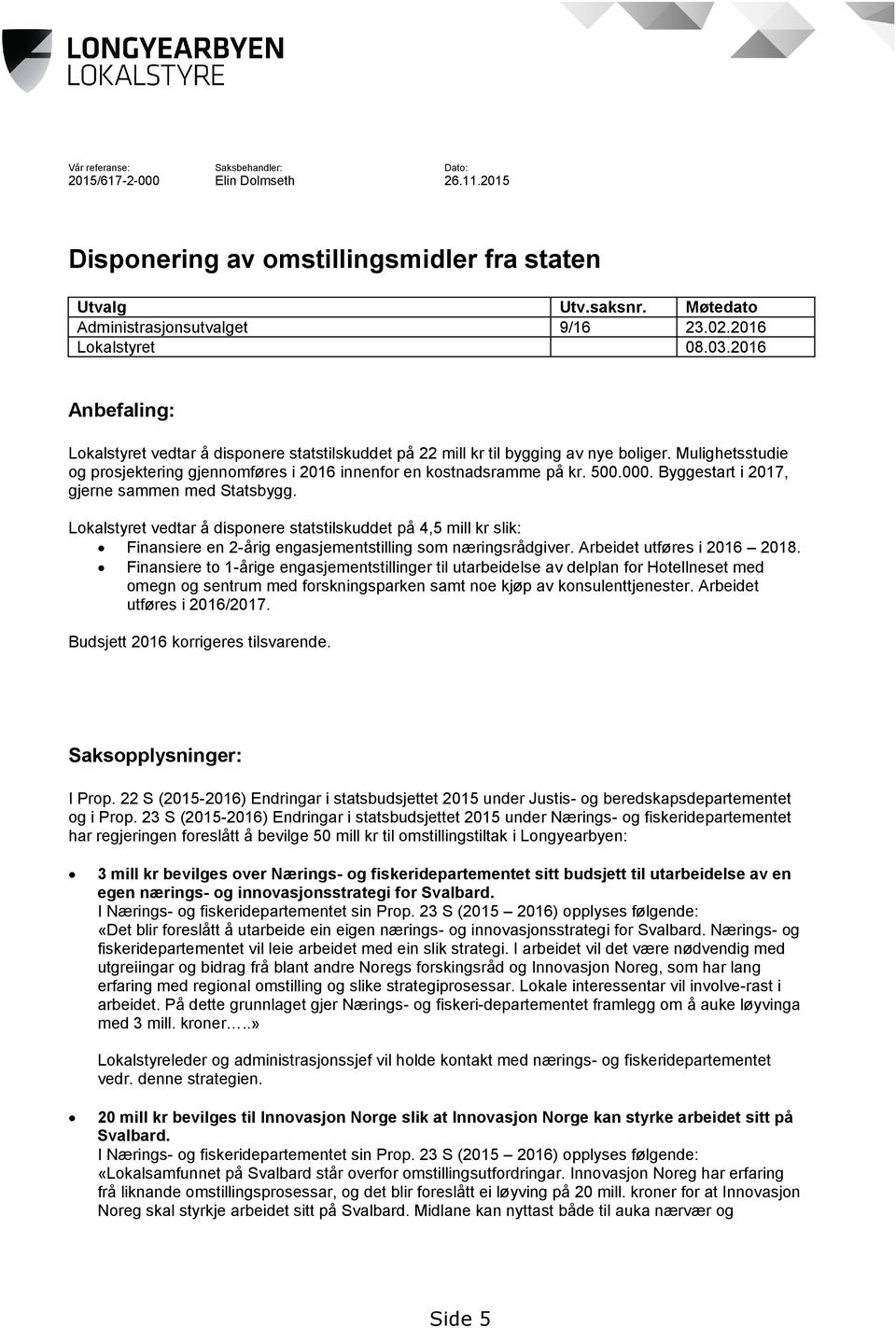 Mulighetsstudie og prosjektering gjennomføres i 2016 innenfor en kostnadsramme på kr. 500.000. Byggestart i 2017, gjerne sammen med Statsbygg.