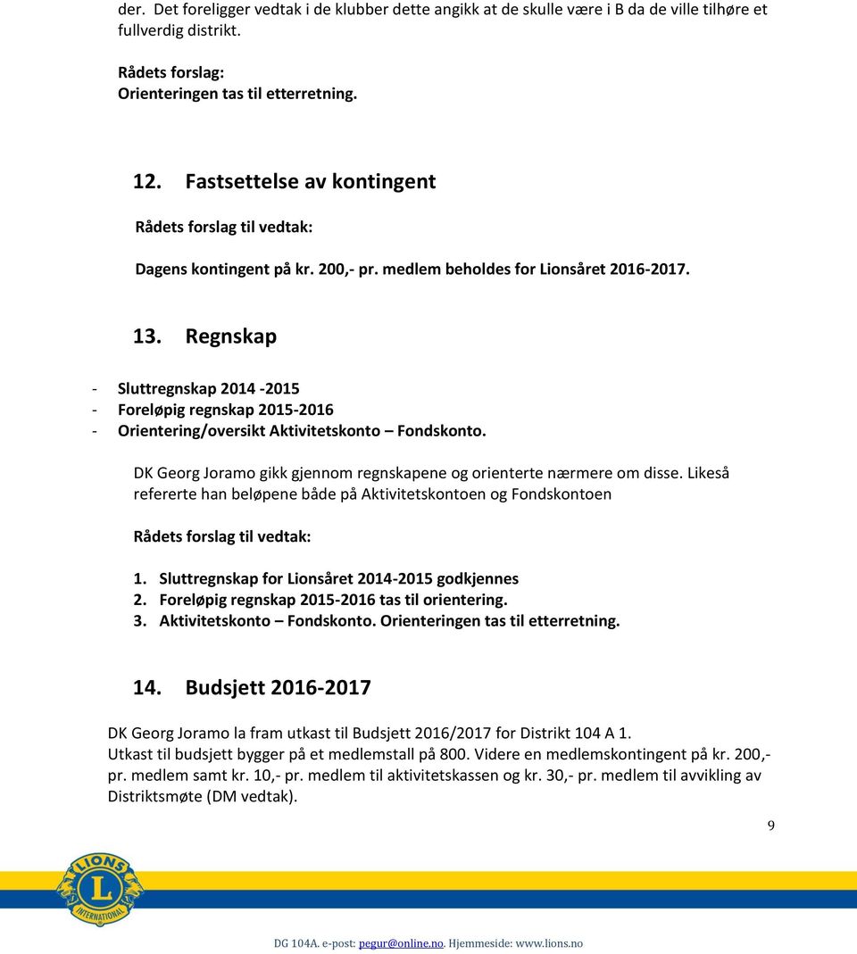 Regnskap - Sluttregnskap 2014-2015 - Foreløpig regnskap 2015-2016 - Orientering/oversikt Aktivitetskonto Fondskonto. DK Georg Joramo gikk gjennom regnskapene og orienterte nærmere om disse.