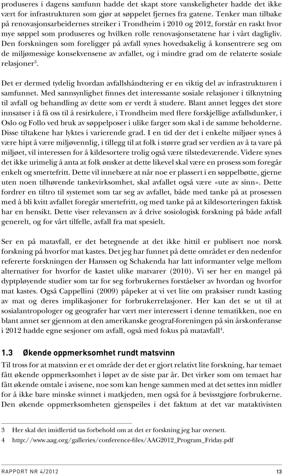 Den forskningen som foreligger på avfall synes hovedsakelig å konsentrere seg om de miljømessige konsekvensene av avfallet, og i mindre grad om de relaterte sosiale relasjoner 3.