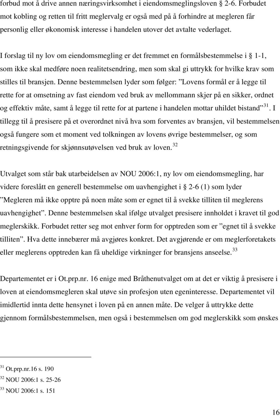 I forslag til ny lov om eiendomsmegling er det fremmet en formålsbestemmelse i 1-1, som ikke skal medføre noen realitetsendring, men som skal gi uttrykk for hvilke krav som stilles til bransjen.