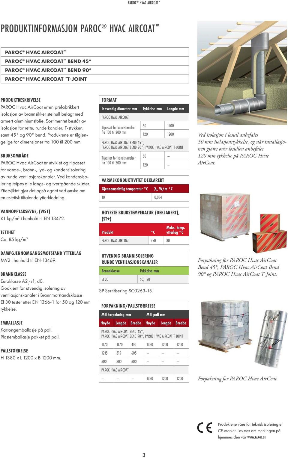 Produktene er tilgjengelige for dimensjoner fra 100 til 200 mm. BRUKSOMRÅDE PAROC Hvac AirCoat er utviklet og tilpasset for varme-, brann-, lyd- og kondensisolering av runde ventilasjonskanaler.