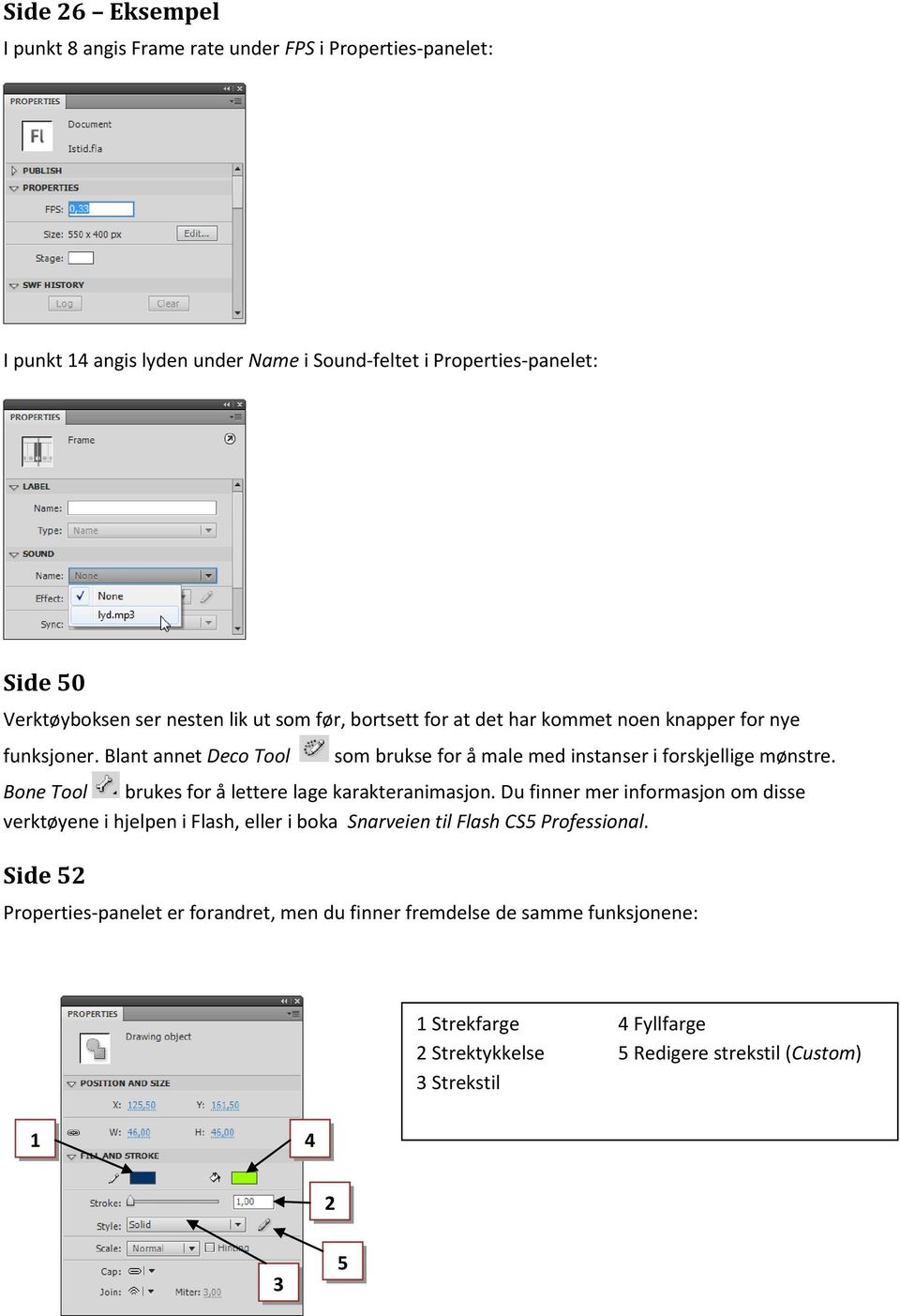 Bone Tool brukes for å lettere lage karakteranimasjon. Du finner mer informasjon om disse verktøyene i hjelpen i Flash, eller i boka Snarveien til Flash CS5 Professional.