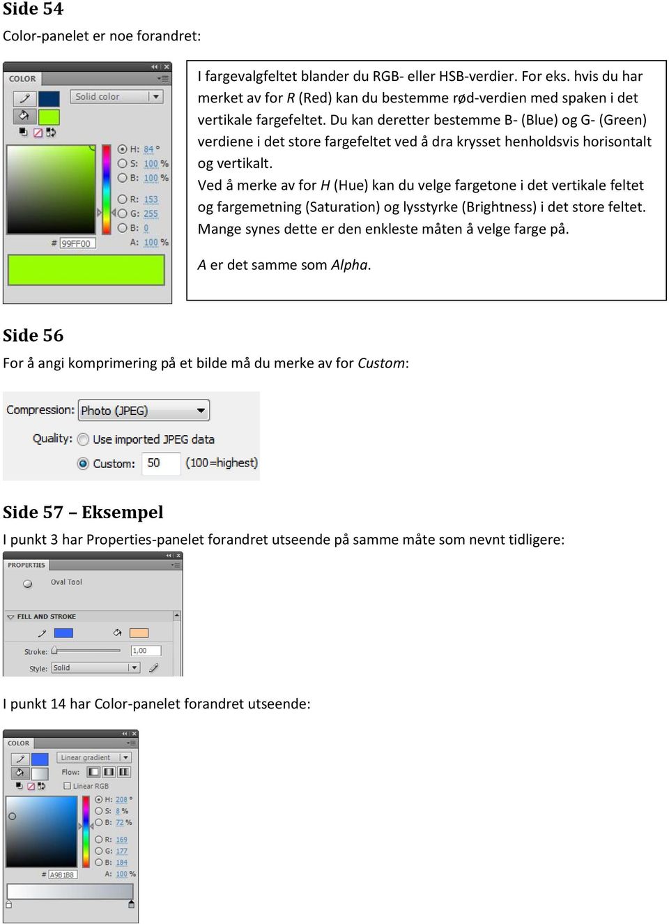 Du kan deretter bestemme B- (Blue) og G- (Green) verdiene i det store fargefeltet ved å dra krysset henholdsvis horisontalt og vertikalt.