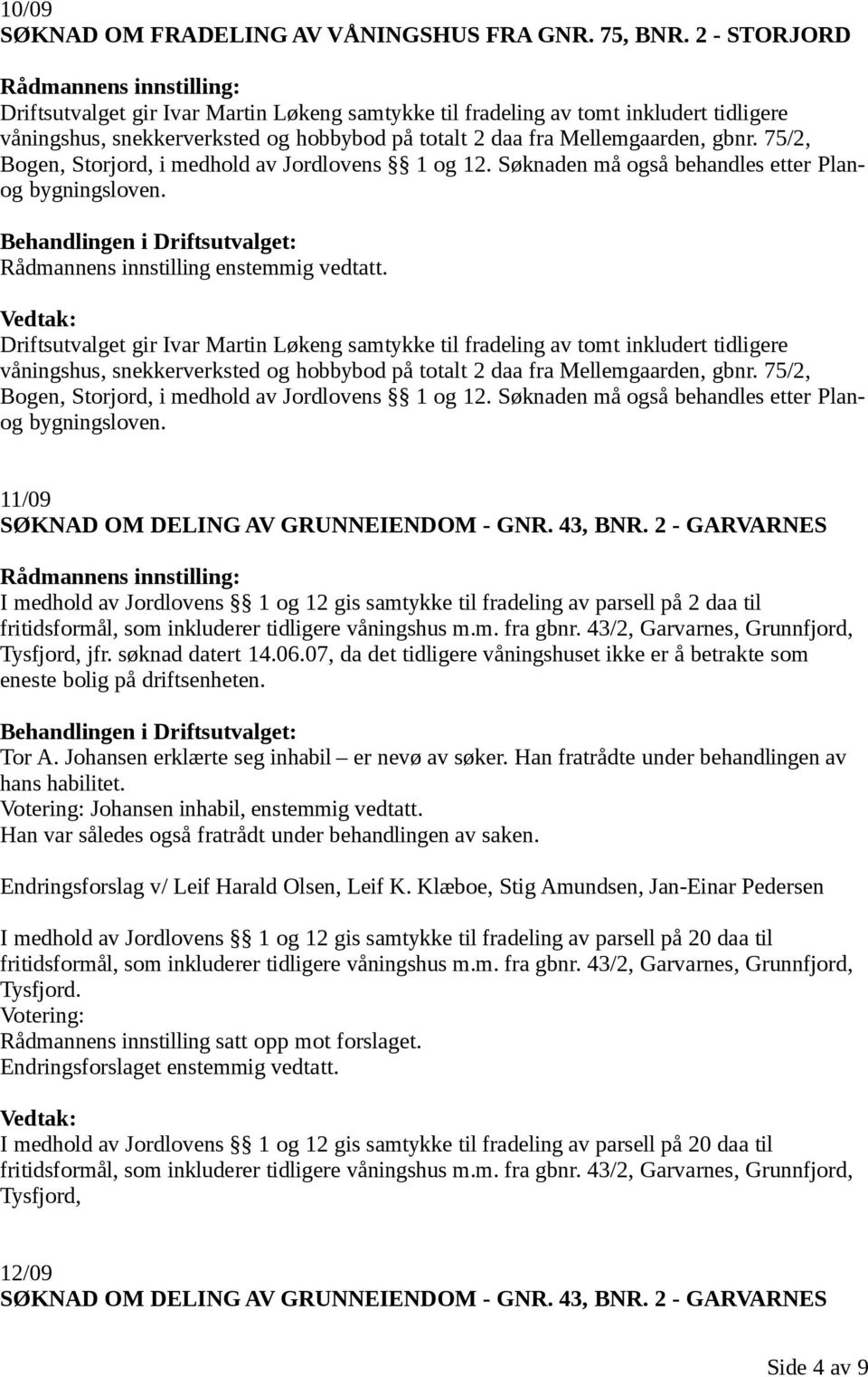 75/2, Bogen, Storjord, i medhold av Jordlovens 1 og 12. Søknaden må også behandles etter Planog bygningsloven. Rådmannens innstilling enstemmig vedtatt.