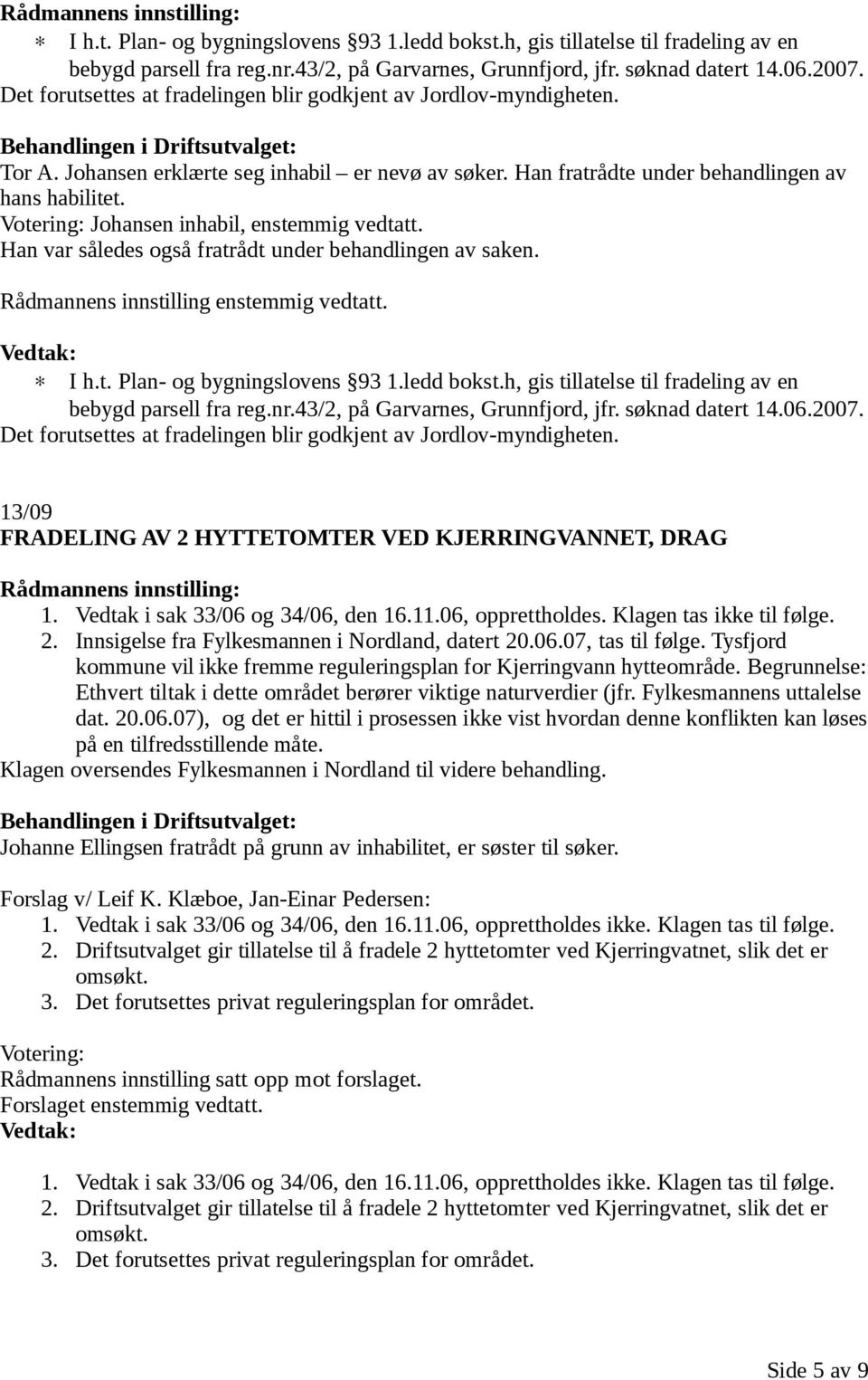 Votering: Johansen inhabil, enstemmig vedtatt. Han var således også fratrådt under behandlingen av saken. Rådmannens innstilling enstemmig vedtatt.