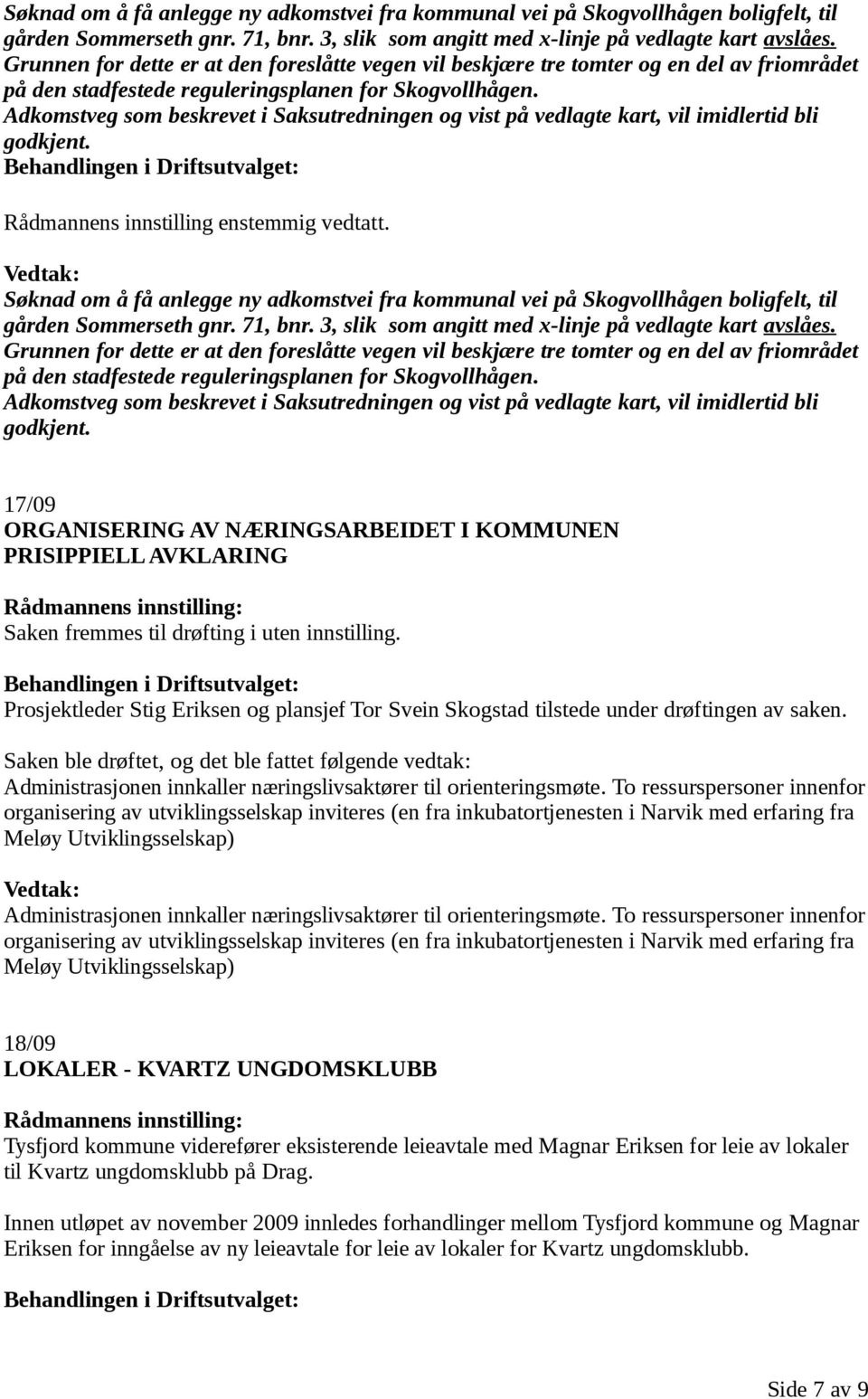 Adkomstveg som beskrevet i Saksutredningen og vist på vedlagte kart, vil imidlertid bli godkjent. Rådmannens innstilling enstemmig vedtatt.