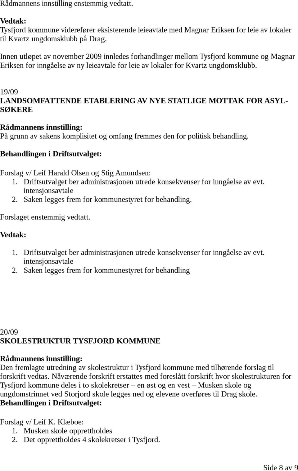 19/09 LANDSOMFATTENDE ETABLERING AV NYE STATLIGE MOTTAK FOR ASYL- SØKERE På grunn av sakens komplisitet og omfang fremmes den for politisk behandling. Forslag v/ Leif Harald Olsen og Stig Amundsen: 1.