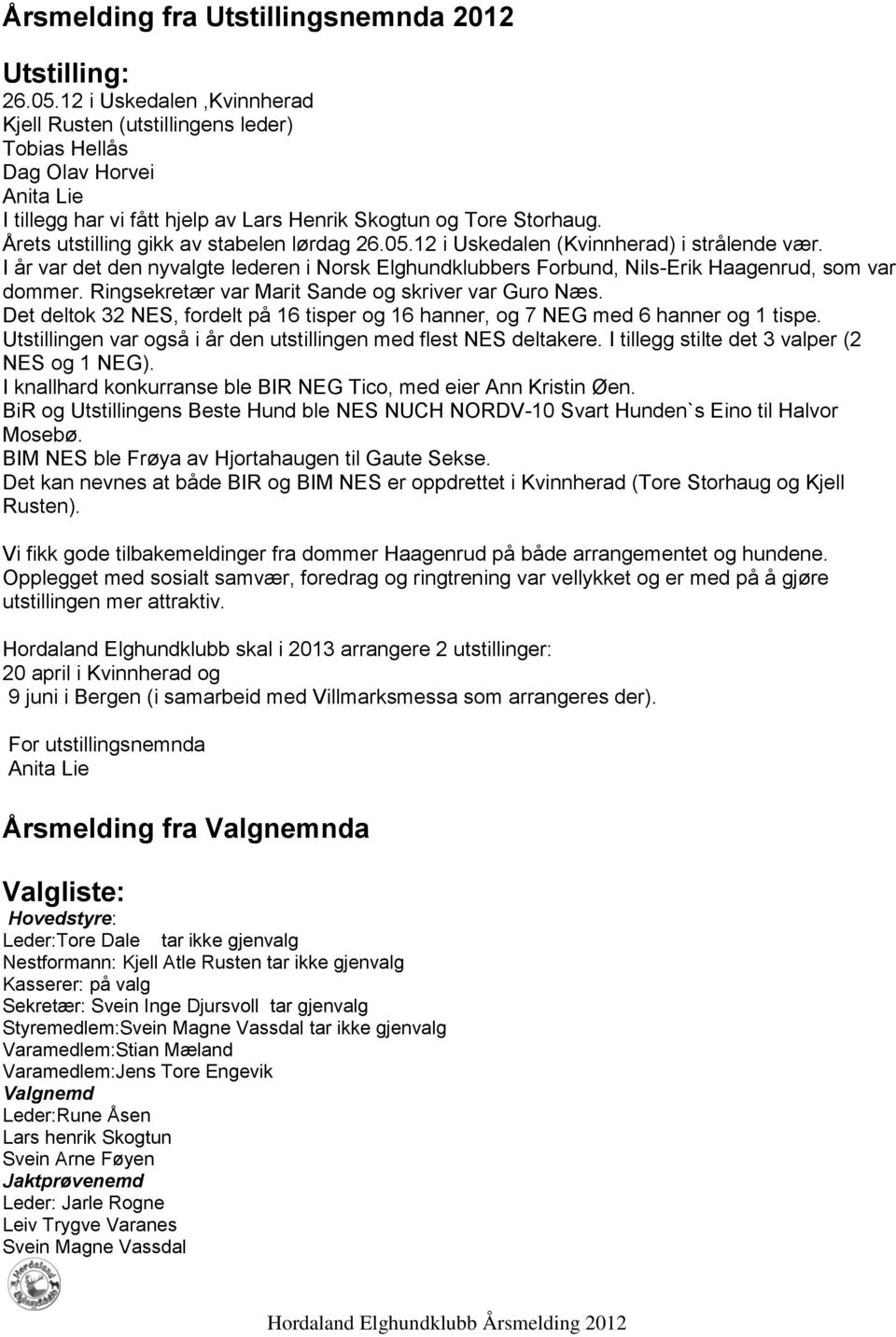 Årets utstilling gikk av stabelen lørdag 26.05.12 i Uskedalen (Kvinnherad) i strålende vær. I år var det den nyvalgte lederen i Norsk Elghundklubbers Forbund, Nils-Erik Haagenrud, som var dommer.