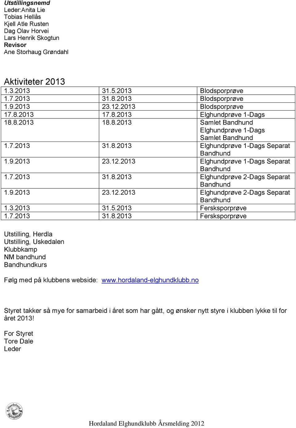 2013 23.12.2013 Elghundprøve 1-Dags Separat 1.7.2013 31.8.2013 Elghundprøve 2-Dags Separat 1.9.2013 23.12.2013 Elghundprøve 2-Dags Separat 1.3.2013 31.5.2013 Fersksporprøve 1.7.2013 31.8.2013 Fersksporprøve Utstilling, Herdla Utstilling, Uskedalen Klubbkamp NM bandhund kurs Følg med på klubbens webside: www.