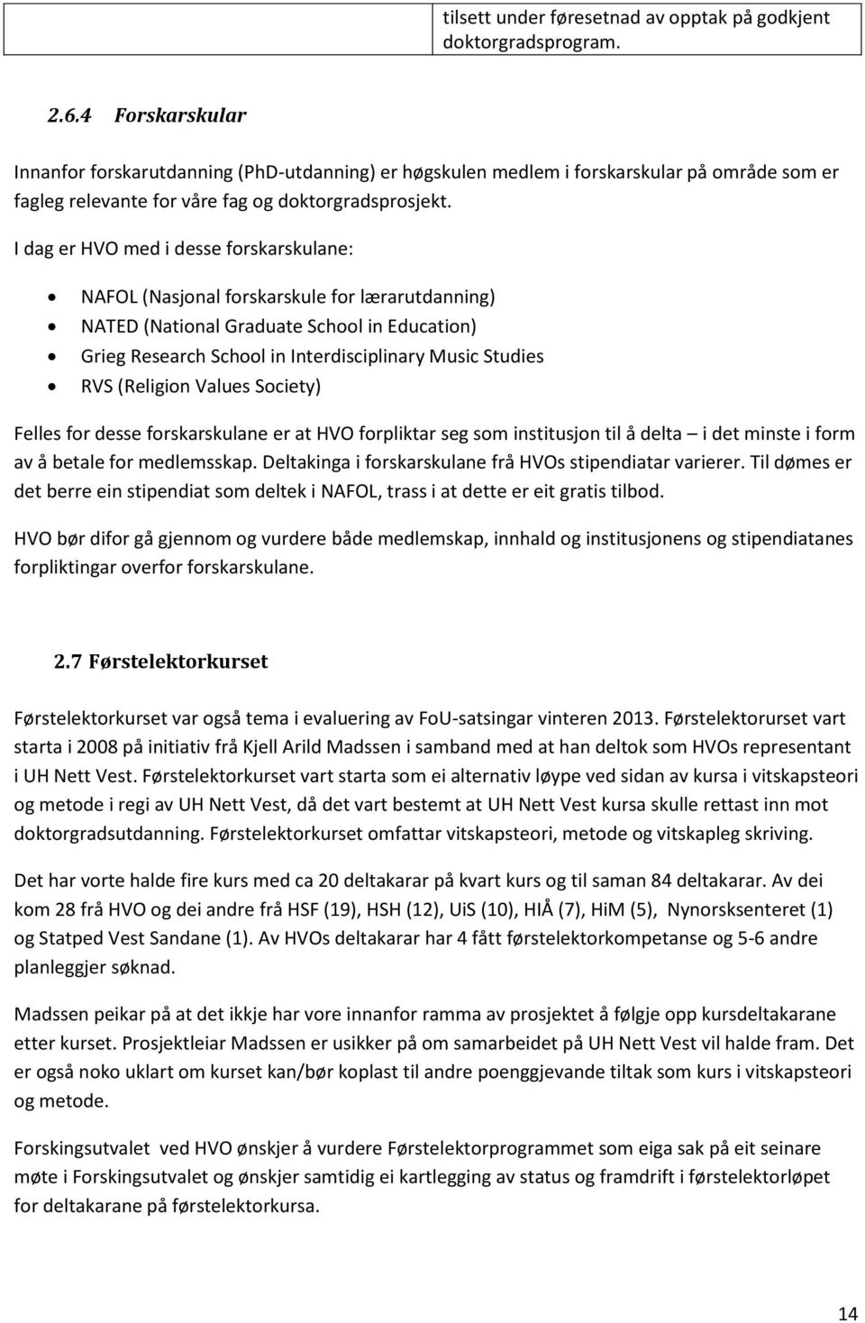 I dag er HVO med i desse forskarskulane: NAFOL (Nasjonal forskarskule for lærarutdanning) NATED (National Graduate School in Education) Grieg Research School in Interdisciplinary Music Studies RVS