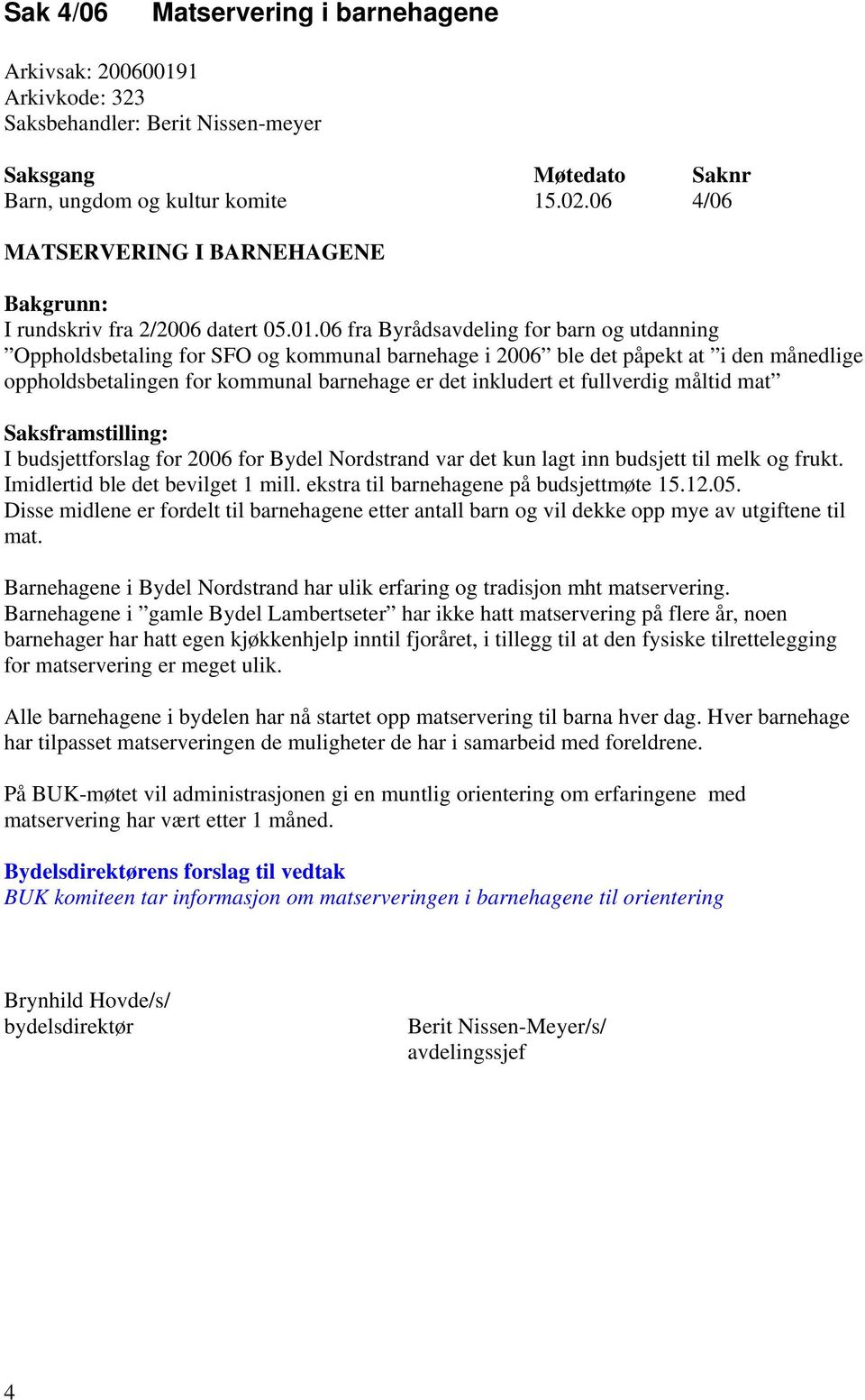 06 fra Byrådsavdeling for barn og utdanning Oppholdsbetaling for SFO og kommunal barnehage i 2006 ble det påpekt at i den månedlige oppholdsbetalingen for kommunal barnehage er det inkludert et