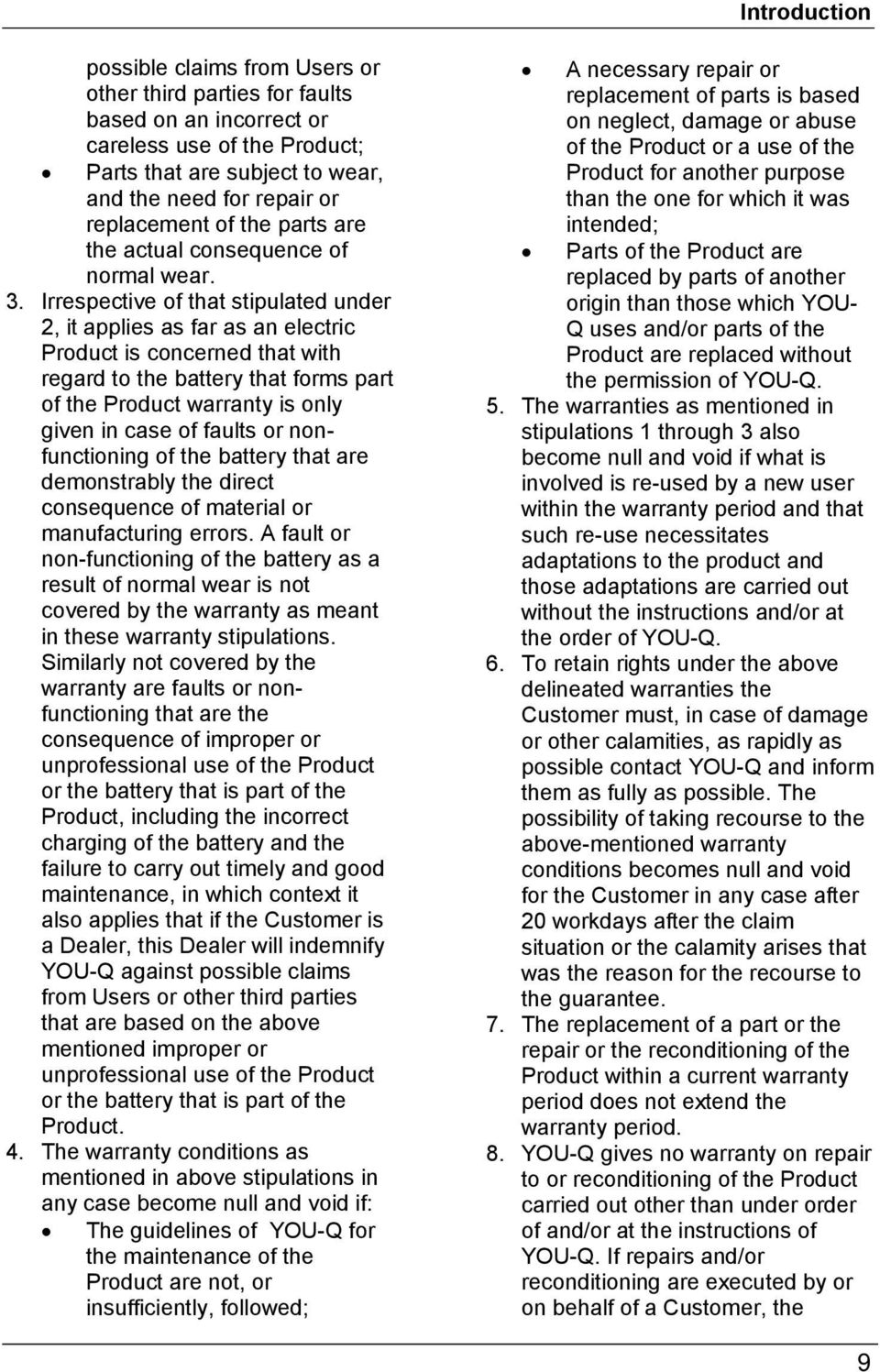 Irrespective of that stipulated under 2, it applies as far as an electric Product is concerned that with regard to the battery that forms part of the Product warranty is only given in case of faults