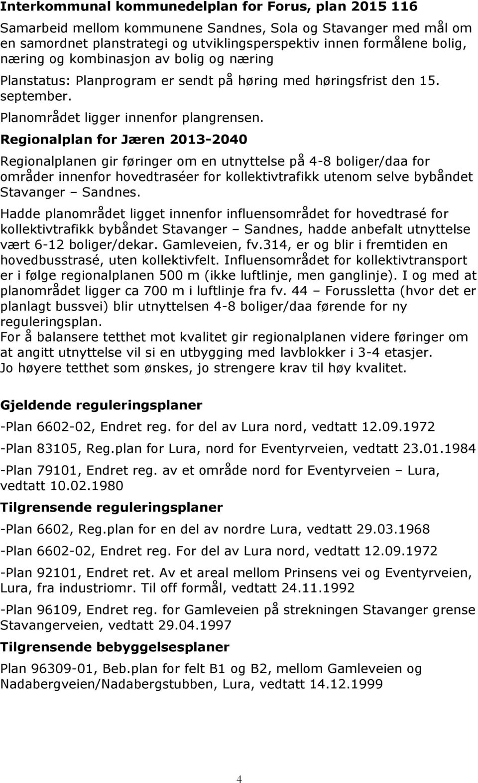 Regionalplan for Jæren 2013-2040 Regionalplanen gir føringer om en utnyttelse på 4-8 boliger/daa for områder innenfor hovedtraséer for kollektivtrafikk utenom selve bybåndet Stavanger Sandnes.