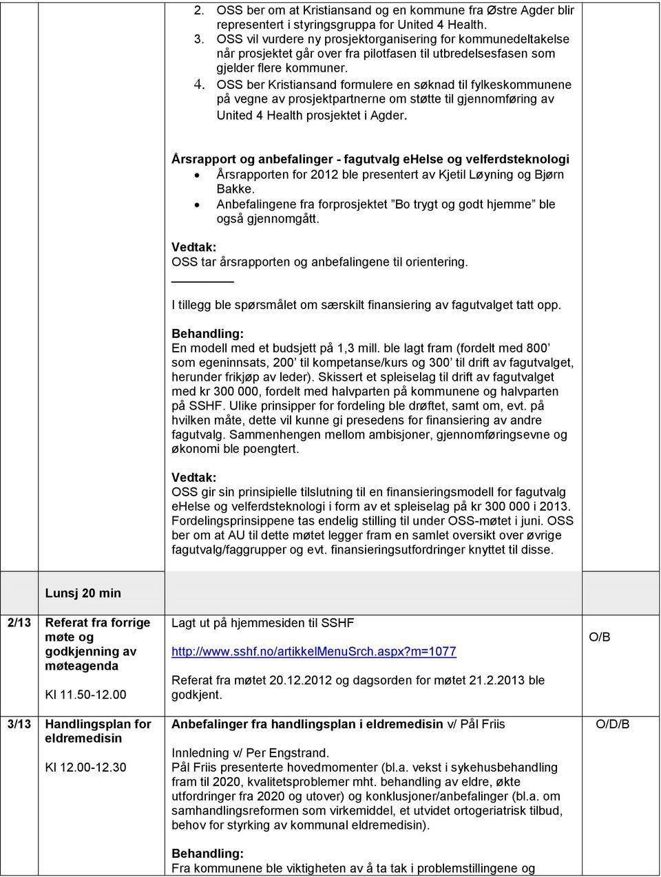 SS ber Kristiansand formulere en søknad til fylkeskommunene på vegne av prosjektpartnerne om støtte til gjennomføring av United 4 Health prosjektet i Agder.