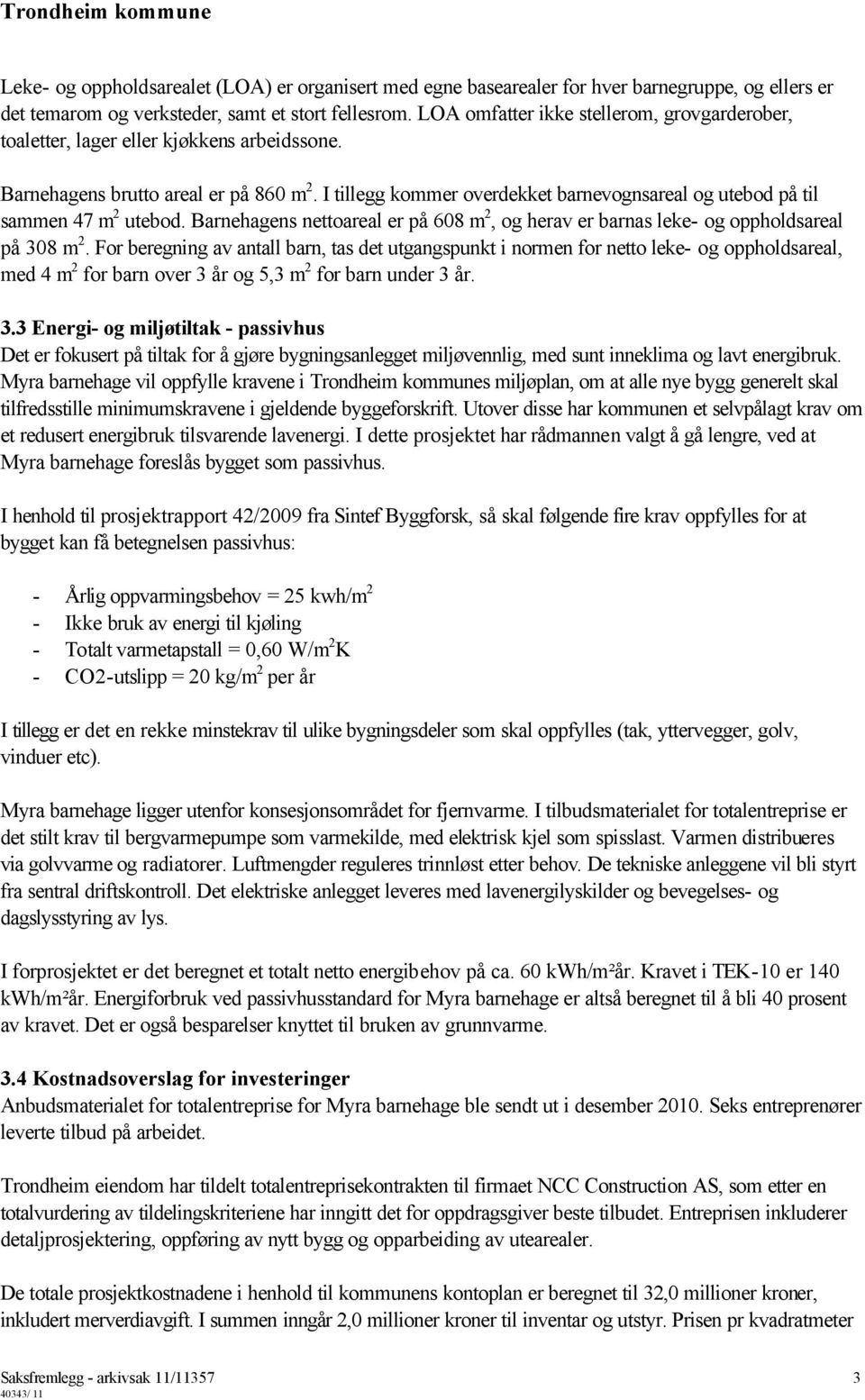 I tillegg kommer overdekket barnevognsareal og utebod på til sammen 47 m 2 utebod. Barnehagens nettoareal er på 608 m 2, og herav er barnas leke- og oppholdsareal på 308 m 2.