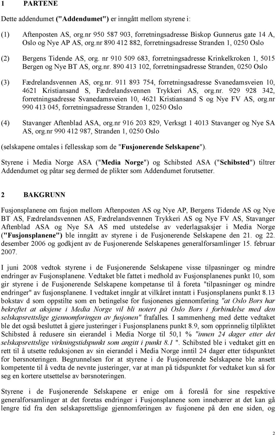 nr. 911 893 754, forretningsadresse Svanedamsveien 10, 4621 Kristiansand S, Fædrelandsvennen Trykkeri AS, org.nr. 929 928 342, forretningsadresse Svanedamsveien 10, 4621 Kristiansand S og Nye FV AS, org.