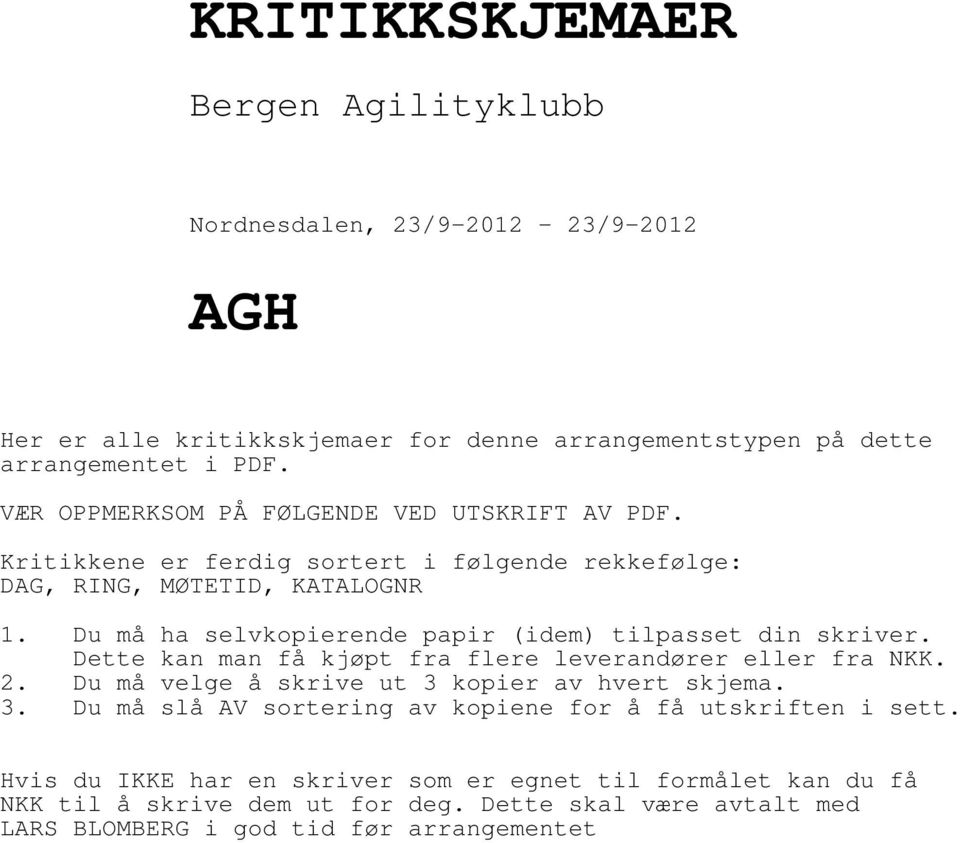 Dette kan man få kjøpt fra flere leverandører eller fra NKK. 2. Du må velge å skrive ut 3 kopier av hvert skjema. 3. Du må slå AV sortering av kopiene for å få utskriften i sett.