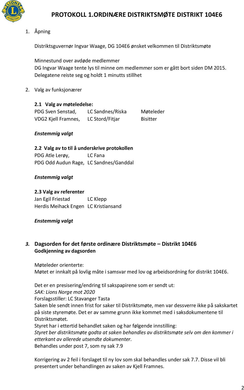 1 Valg av møteledelse: PDG Sven Senstad, LC Sandnes/Riska Møteleder VDG2 Kjell Framnes, LC Stord/Fitjar Bisitter Enstemmig valgt 2.