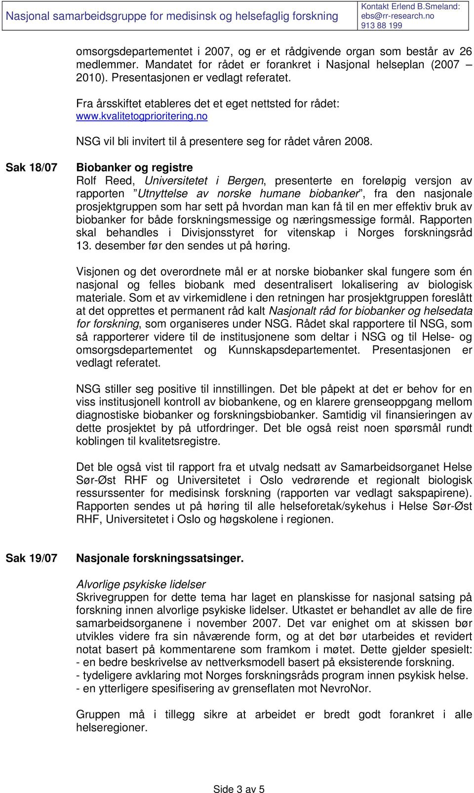 Sak 18/07 Biobanker og registre Rolf Reed,, presenterte en foreløpig versjon av rapporten Utnyttelse av norske humane biobanker, fra den nasjonale prosjektgruppen som har sett på hvordan man kan få