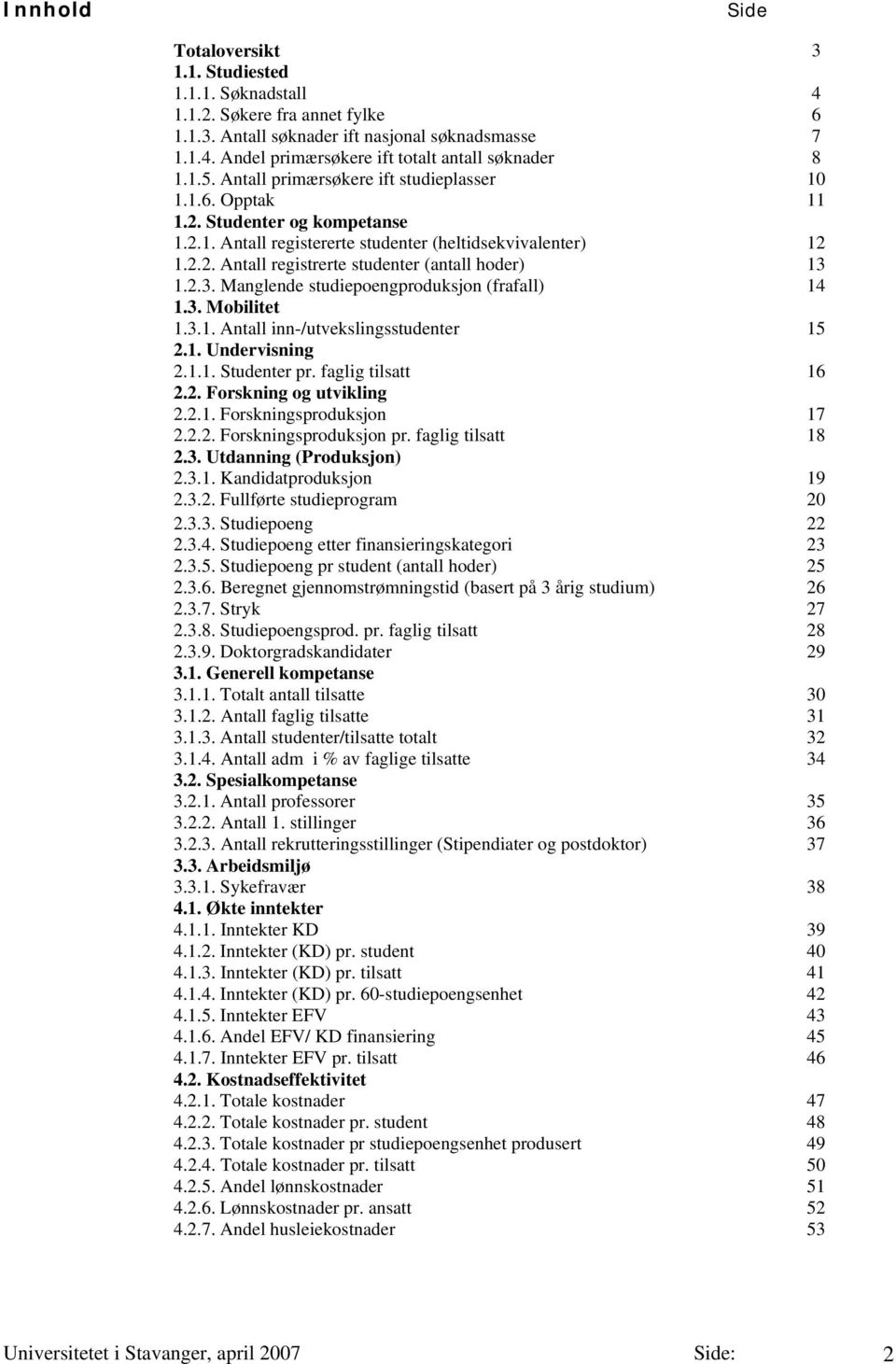 2.3. Manglende studiepoengproduksjon (frafall) 14 1.3. Mobilitet 1.3.1. Antall inn-/utvekslingsstudenter 15 2.1. Undervisning 2.1.1. Studenter pr. faglig tilsatt 16 2.2. Forskning og utvikling 2.2.1. Forskningsproduksjon 17 2.