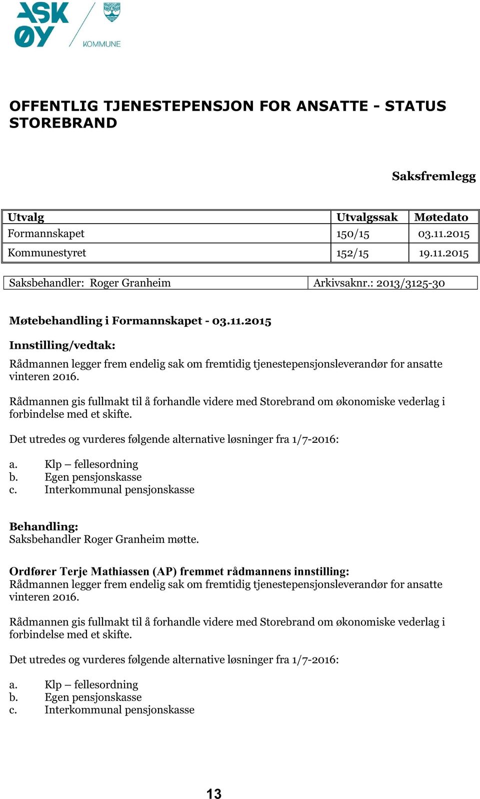 Rådmannen gis fullmakt til å forhandle videre med Storebrand om økonomiske vederlag i forbindelse med et skifte. Det utredes og vurderes følgende alternative løsninger fra 1/7-2016: a.