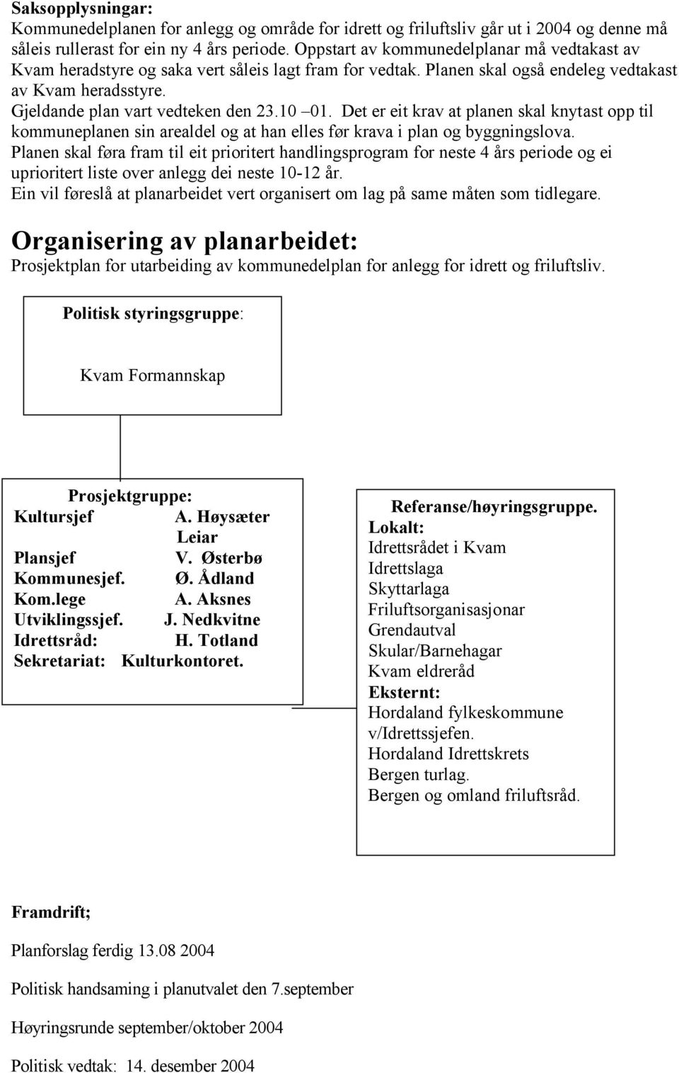 10 01. Det er eit krav at planen skal knytast opp til kommuneplanen sin arealdel og at han elles før krava i plan og byggningslova.