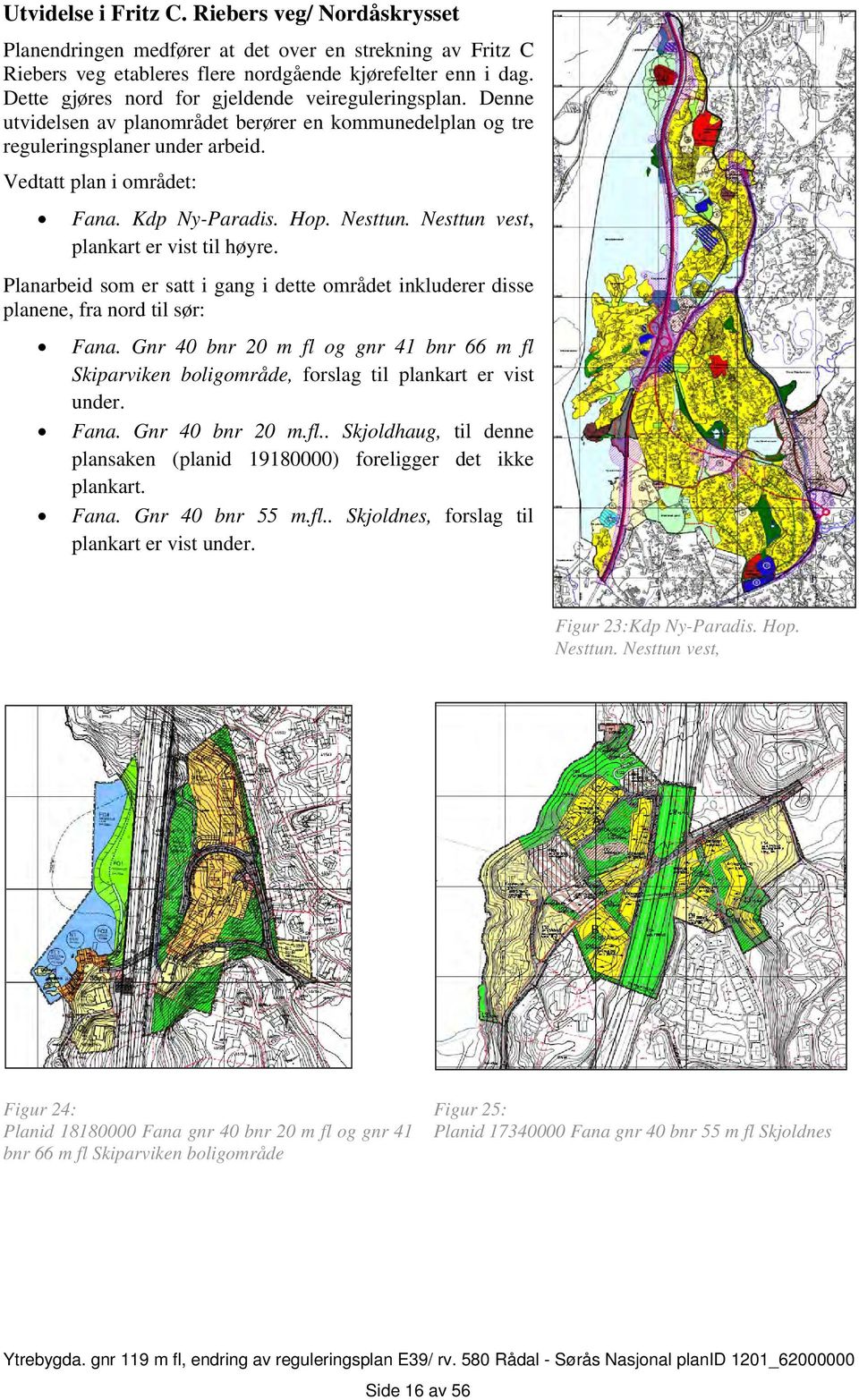 Nesttun. Nesttun vest, plankart er vist til høyre. Planarbeid som er satt i gang i dette området inkluderer disse planene, fra nord til sør: Fana.