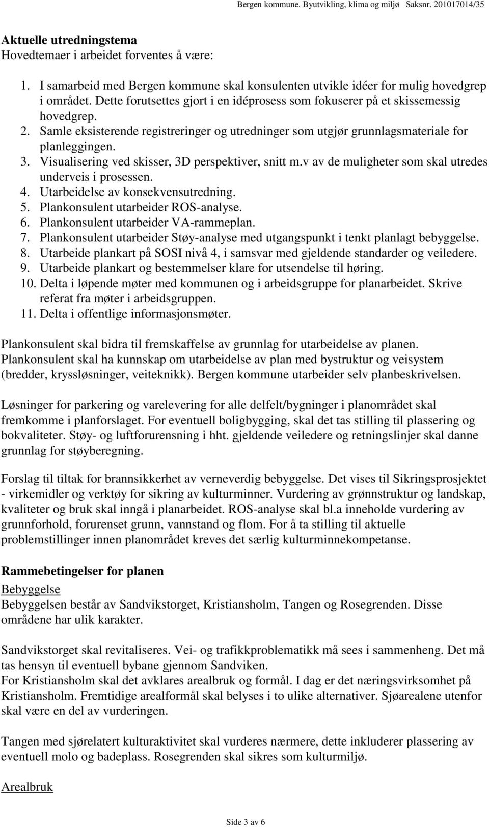 Visualisering ved skisser, 3D perspektiver, snitt m.v av de muligheter som skal utredes underveis i prosessen. 4. Utarbeidelse av konsekvensutredning. 5. Plankonsulent utarbeider ROS-analyse. 6.