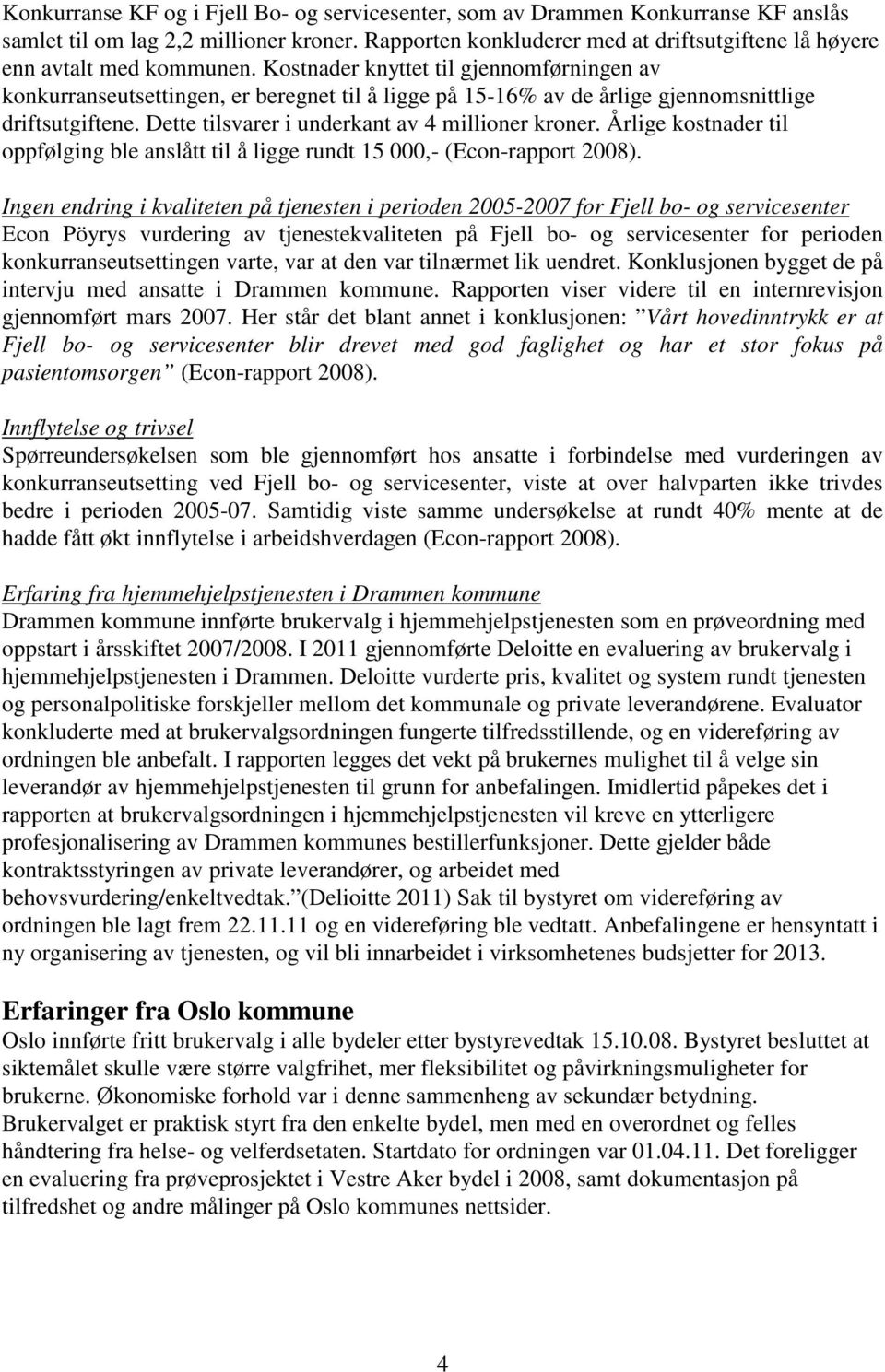 Kostnader knyttet til gjennomførningen av konkurranseutsettingen, er beregnet til å ligge på 15-16% av de årlige gjennomsnittlige driftsutgiftene. Dette tilsvarer i underkant av 4 millioner kroner.