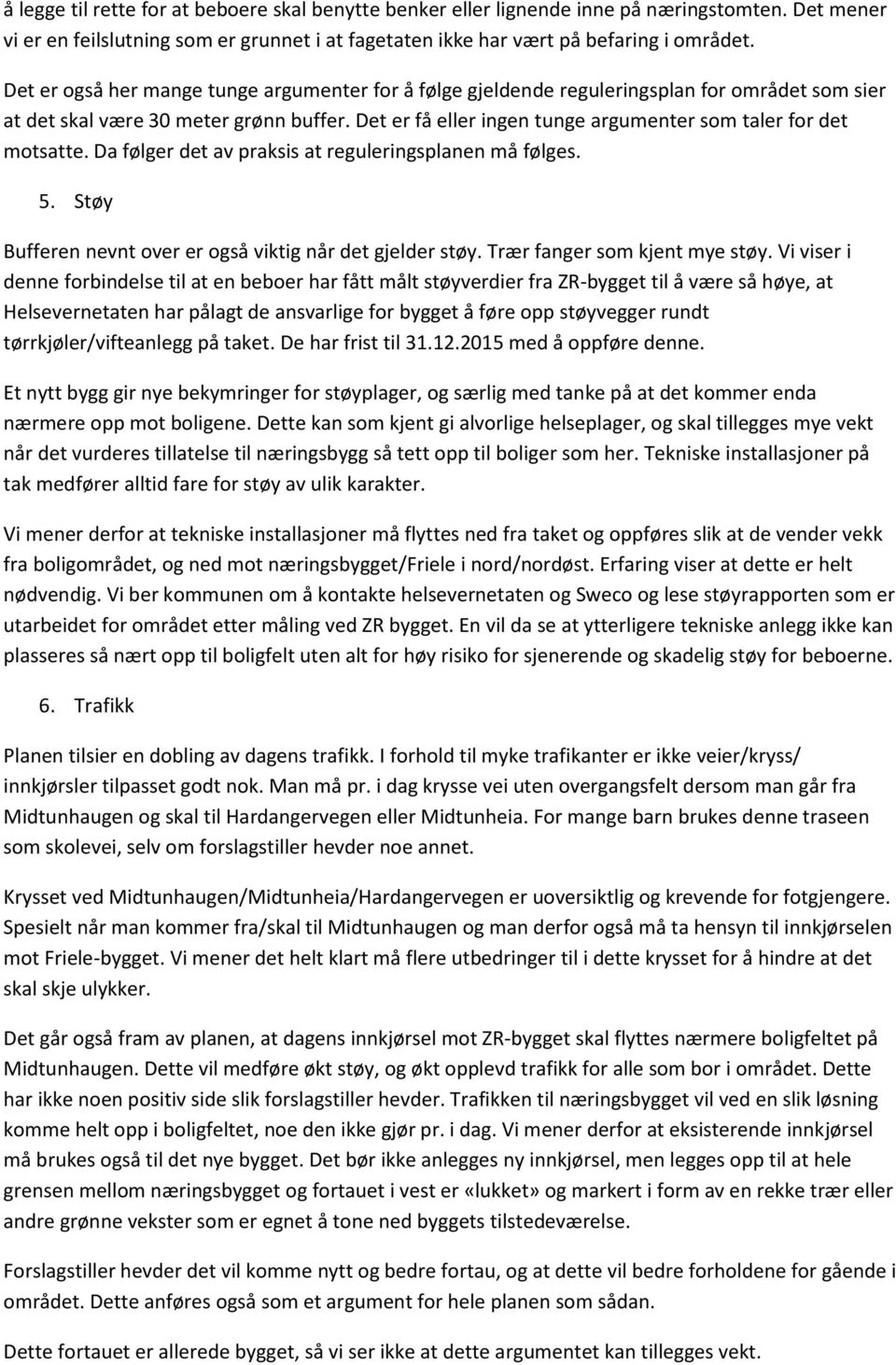 Det er få eller ingen tunge argumenter som taler for det motsatte. Da følger det av praksis at reguleringsplanen må følges. 5. Støy Bufferen nevnt over er også viktig når det gjelder støy.