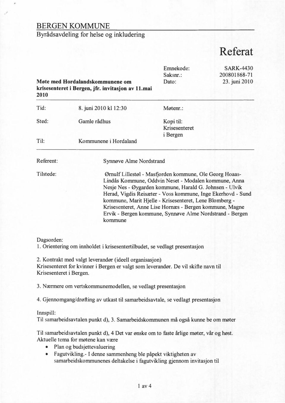 : Sted: Gamle rådhus Kopi til: Krisesenteret i Bergen Til: Kommunene i Hordaland Referent: Synnøve Alme Nordstrand Tilstede: Ørnulf Lillestøl - Masfjorden kommune, Ole Georg Hoaas- Lindås Kommune,