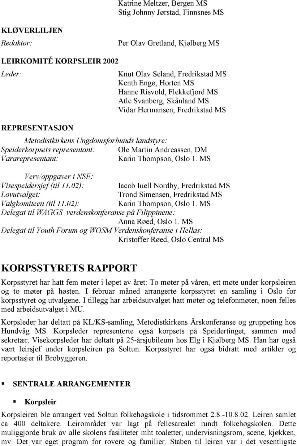 Vararepresentant: Karin Thompson, Oslo 1. MS Verv/oppgaver i NSF: Visespeidersjef (til 11.02): Iacob Iuell Nordby, Fredrikstad MS Lovutvalget: Trond Simensen, Fredrikstad MS Valgkomiteen (til 11.