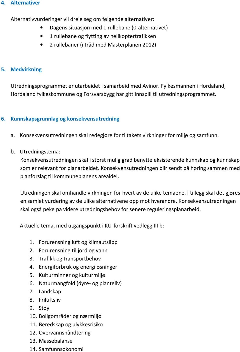 Fylkesmannen i Hordaland, Hordaland fylkeskommune og Forsvarsbygg har gitt innspill til utredningsprogrammet. 6. Kunnskapsgrunnlag og konsekvensutredning a.