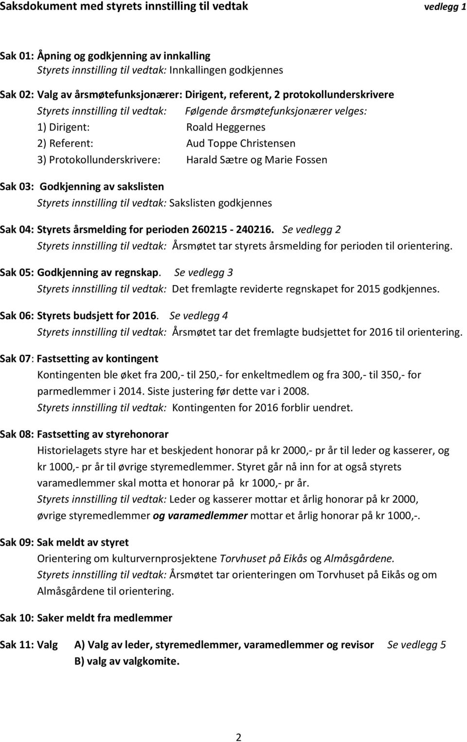 Protokollunderskrivere: Harald Sætre og Marie Fossen Sak 03: Godkjenning av sakslisten Styrets innstilling til vedtak: Sakslisten godkjennes Sak 04: Styrets årsmelding for perioden 260215-240216.