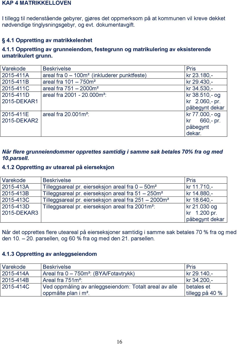 430,- 2015-411C areal fra 751 2000m² kr 34.530,- 2015-411D 2015-DEKAR1 2015-411E 2015-DEKAR2 areal fra 2001-20.000m²: areal fra 20.001m²: kr 38.510,- og kr 2.060,- pr. påbegynt dekar kr 77.