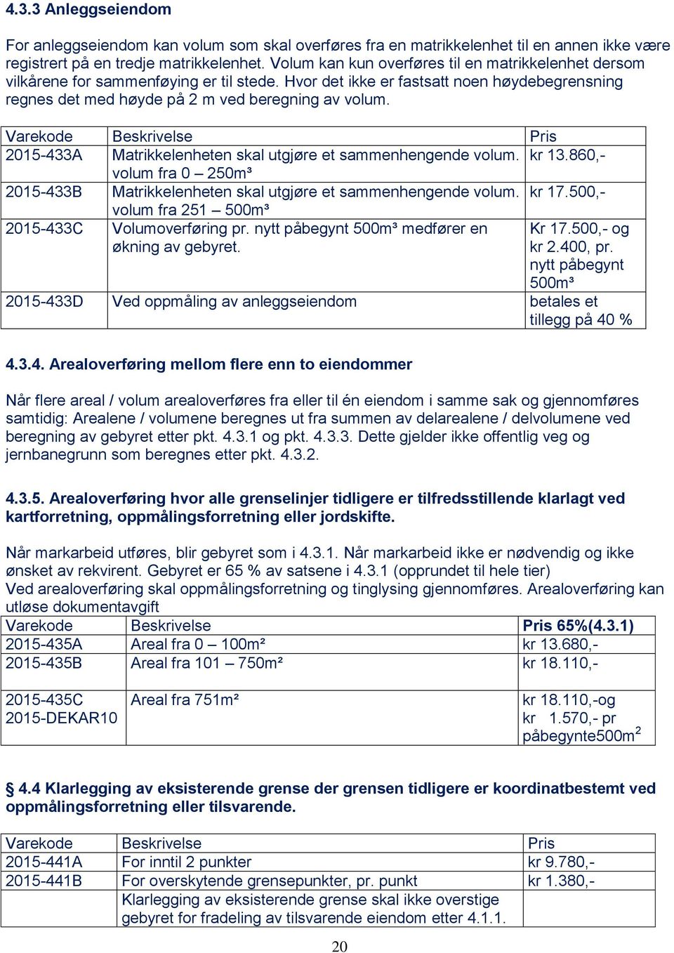 2015-433A Matrikkelenheten skal utgjøre et sammenhengende volum. kr 13.860,- volum fra 0 250m³ 2015-433B Matrikkelenheten skal utgjøre et sammenhengende volum. kr 17.