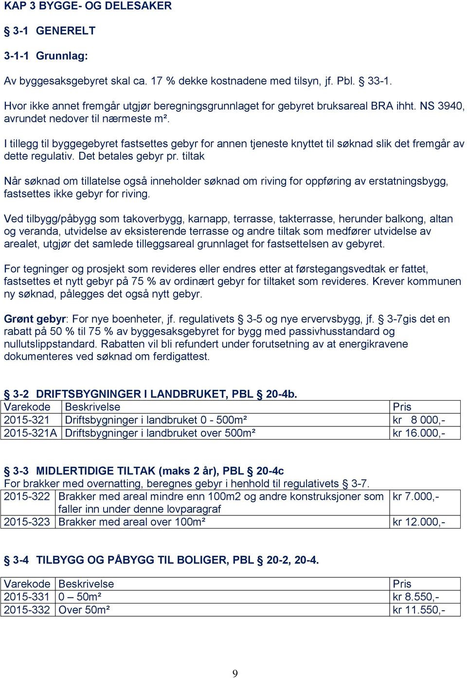 I tillegg til byggegebyret fastsettes gebyr for annen tjeneste knyttet til søknad slik det fremgår av dette regulativ. Det betales gebyr pr.