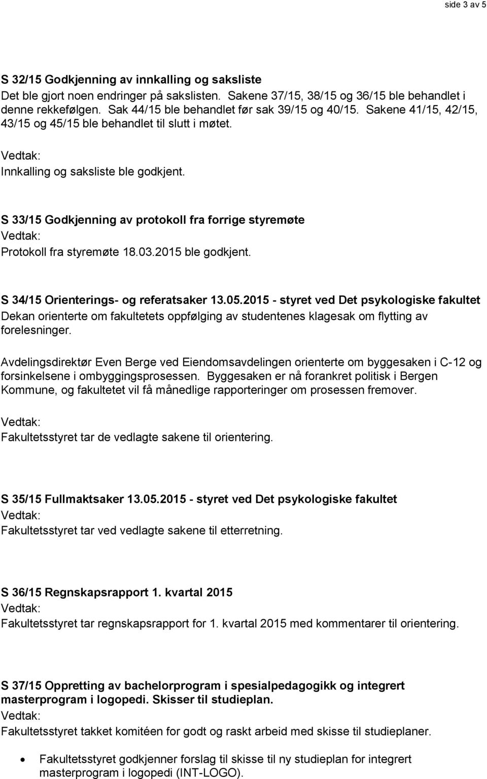 S 33/15 Godkjenning av protokoll fra forrige styremøte Protokoll fra styremøte 18.03.2015 ble godkjent. S 34/15 Orienterings- og referatsaker 13.05.