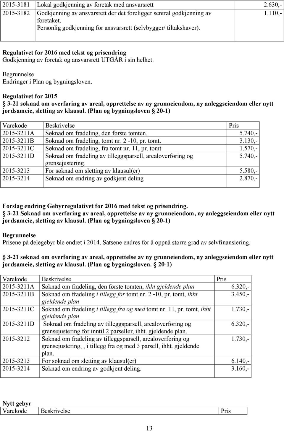 Begrunnelse Endringer i Plan og bygningsloven. 3-21 søknad om overføring av areal, opprettelse av ny grunneiendom, ny anleggseiendom eller nytt jordsameie, sletting av klausul.