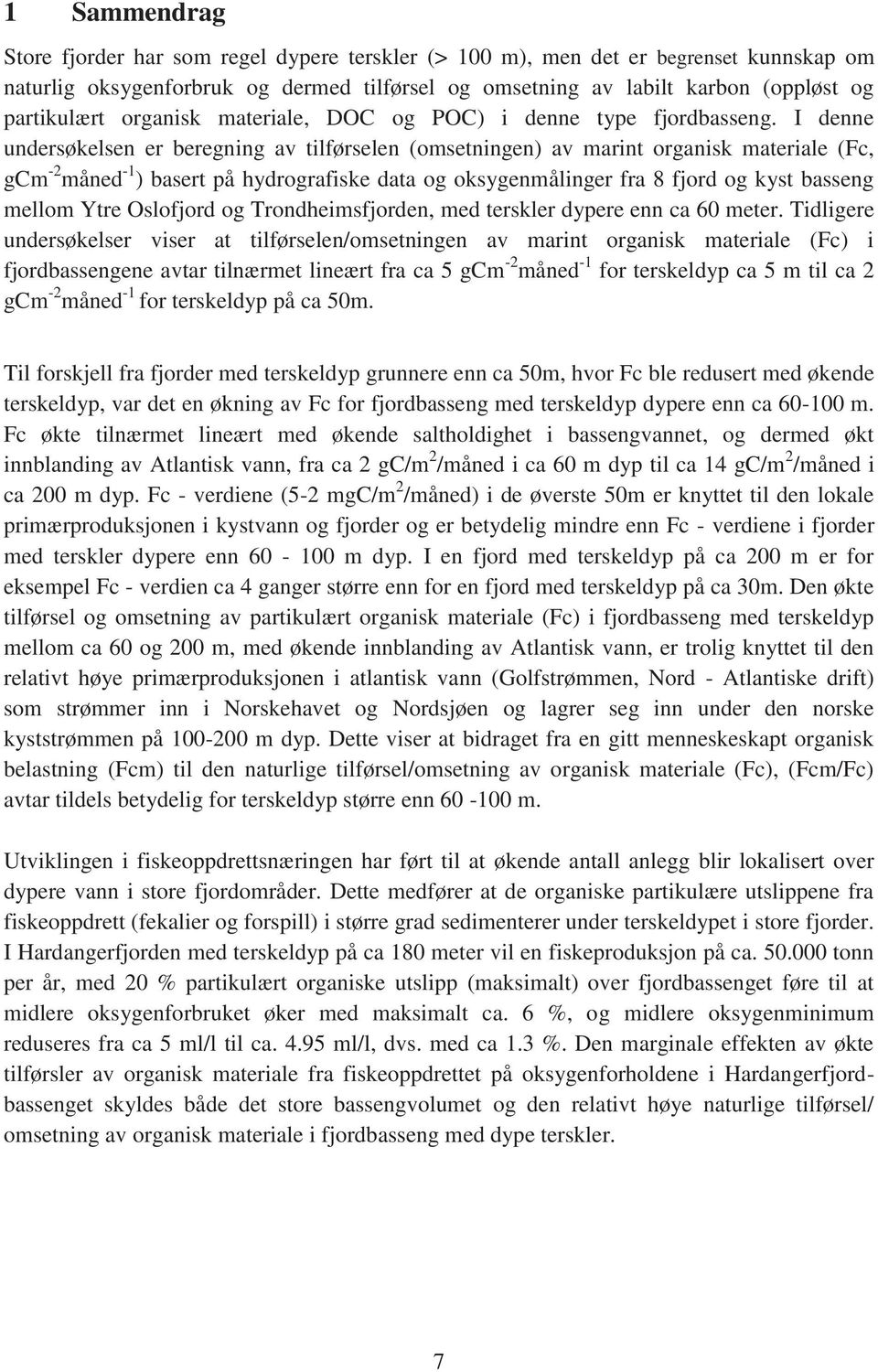 I denne undersøkelsen er beregning av tilførselen (omsetningen) av marint organisk materiale (Fc, gcm -2 måned -1 ) basert på hydrografiske data og oksygenmålinger fra 8 fjord og kyst basseng mellom