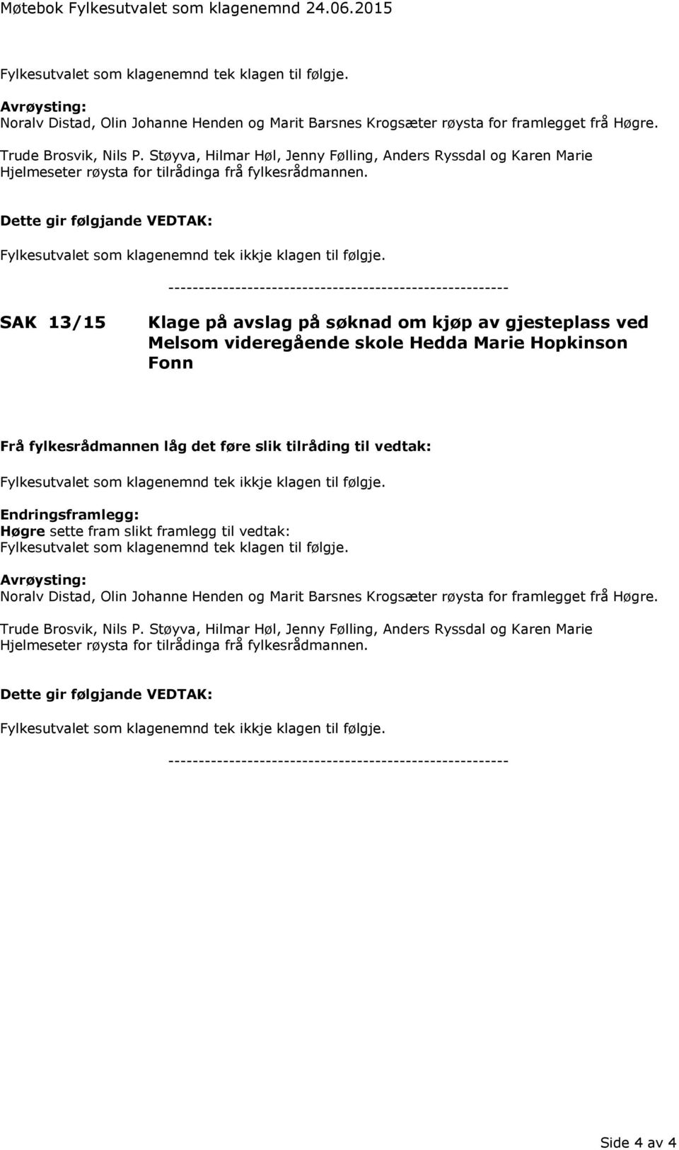 Støyva, Hilmar Høl, Jenny Følling, Anders Ryssdal og Karen Marie Hjelmeseter røysta for tilrådinga frå fylkesrådmannen.