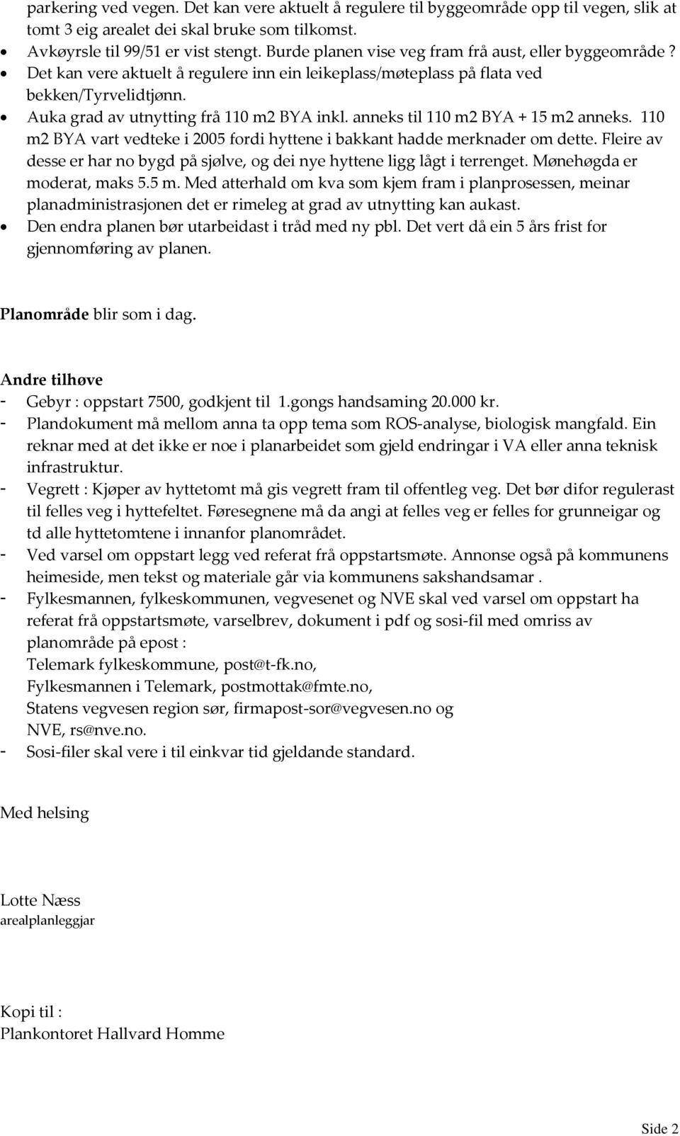 anneks til 110 m2 BYA + 15 m2 anneks. 110 m2 BYA vart vedteke i 2005 fordi hyttene i bakkant hadde merknader om dette.